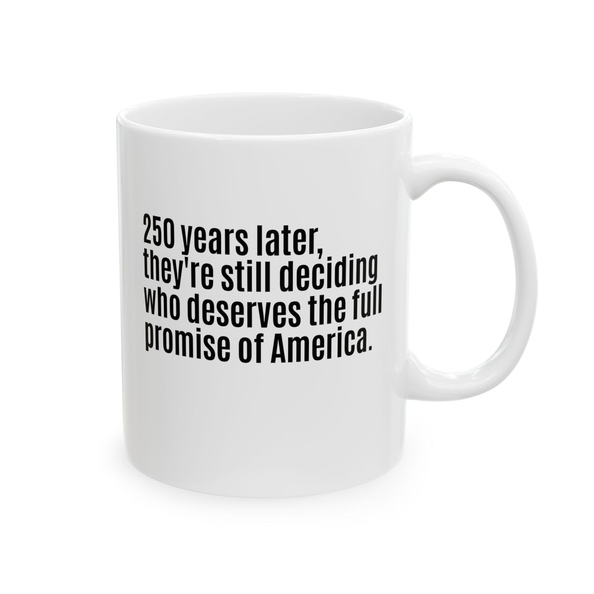 250 Years Later, They're Still Deciding Who Deserves the Full Promise of America Mug 11oz (White & Black)-Mug-The Original God Ain't Petty But I Am