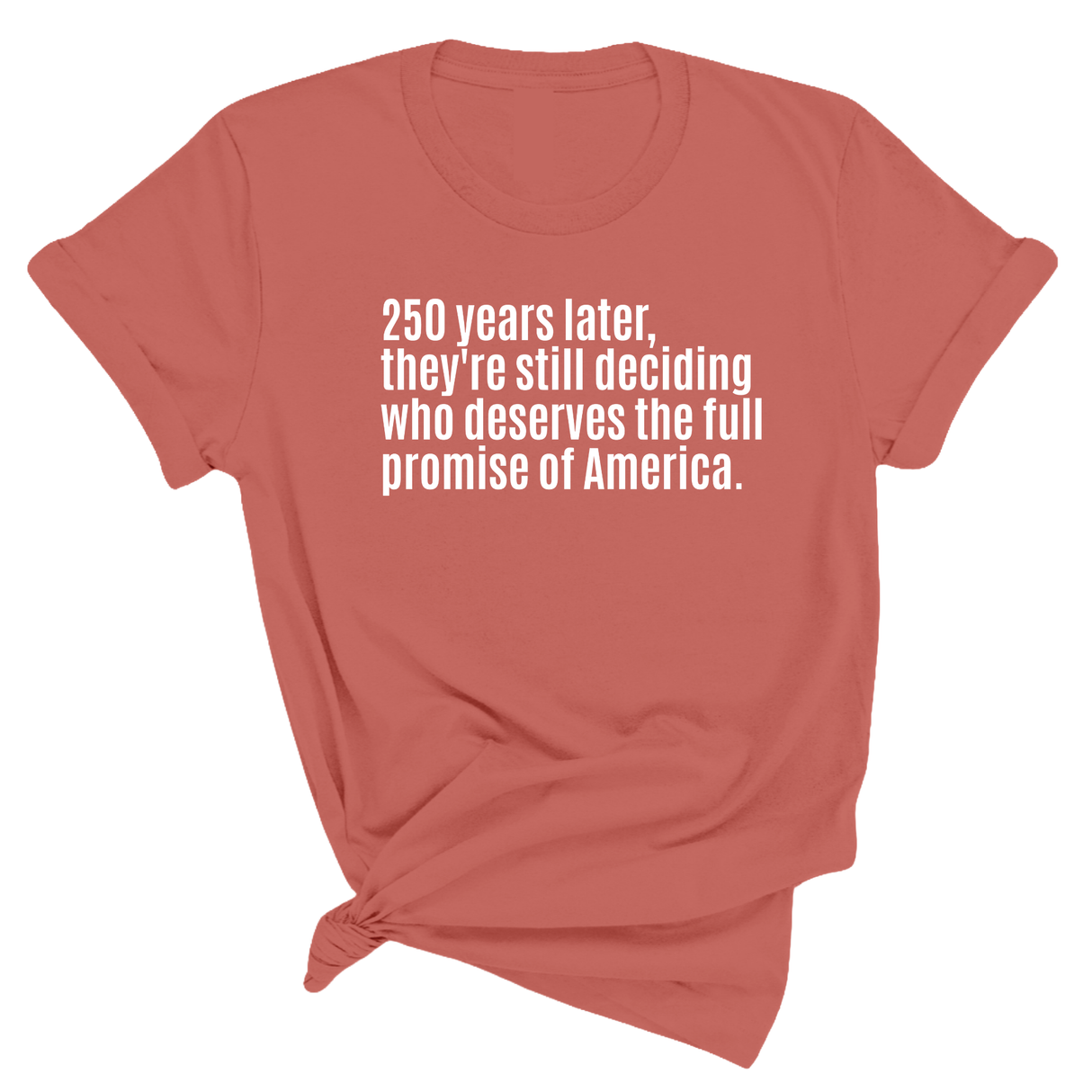 250 Years Later, They're Still Deciding Who Deserves the Full Promise of America Unisex Tee-T-Shirt-The Original God Ain't Petty But I Am