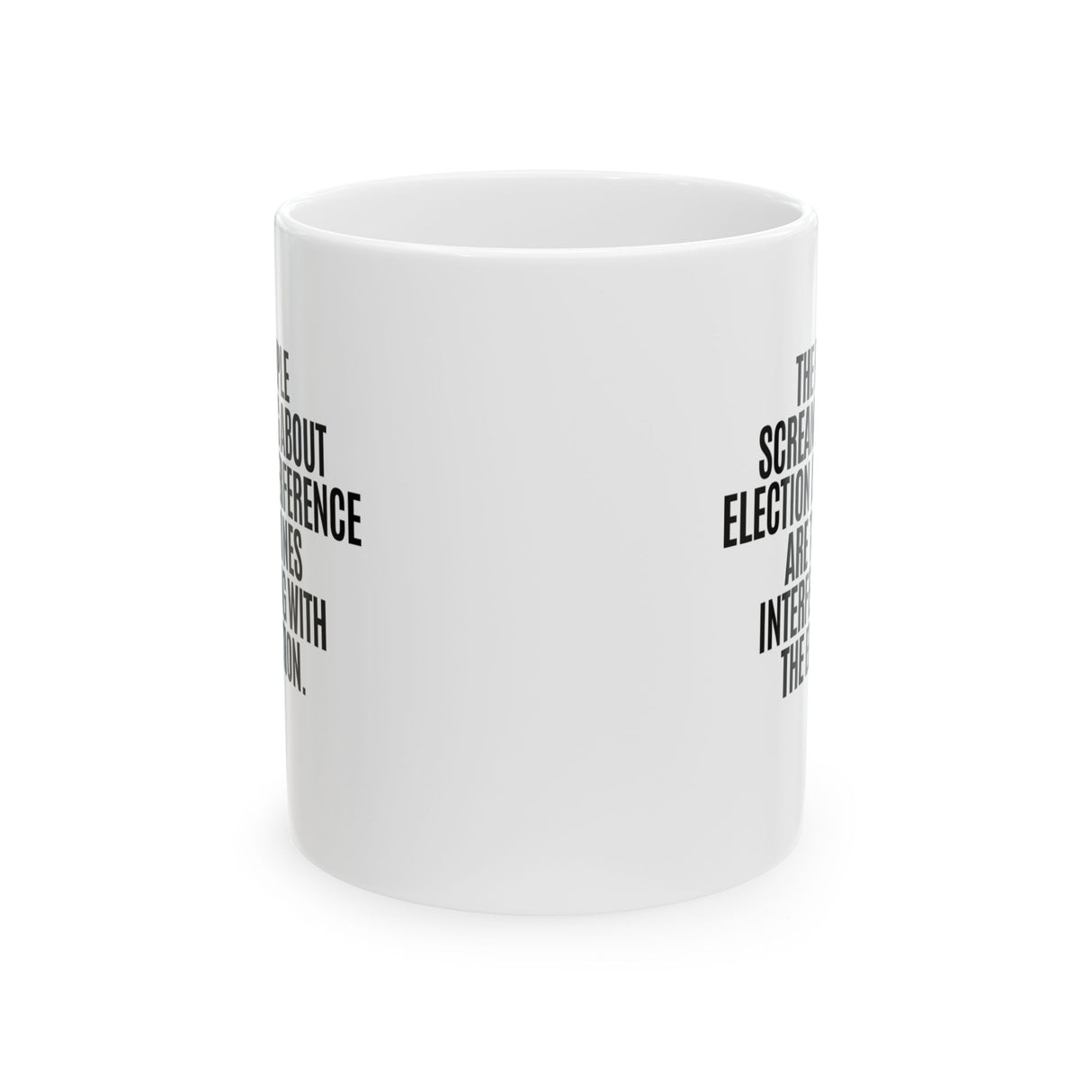 The People Screaming About Election Interference Are the Ones Interfering With the Election Mug 11oz (White & Black)