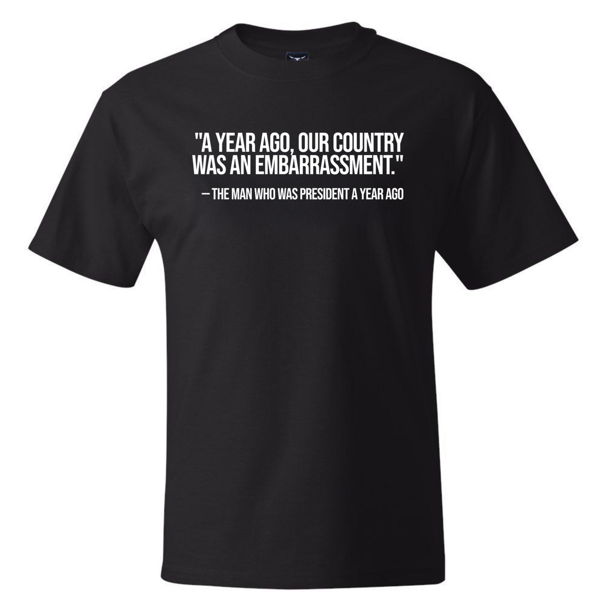 "A year ago, our country was an embarrassment"- The man who was President a year ago *BLACK TALL TEE* Unisex Tee