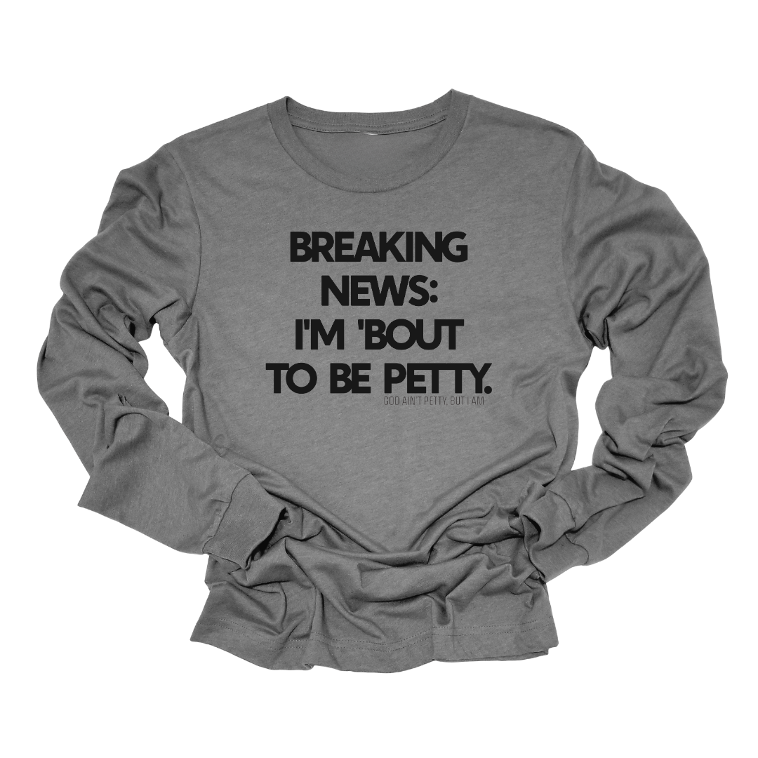 Breaking News I'm Bout to be Petty Long Sleeved Unisex Tee-Long Sleeved T-Shirt-The Original God Ain't Petty But I Am