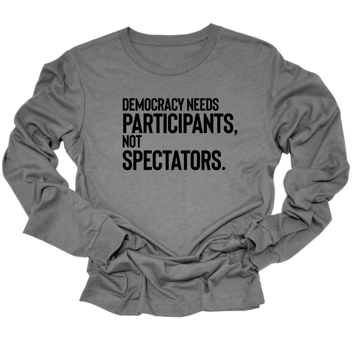 Democracy Needs Participants, Not Spectators Unisex Long Sleeved Tee