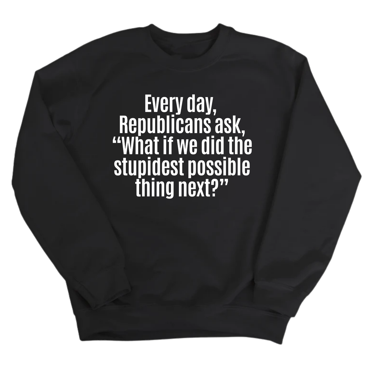 Every Day, Republicans Ask, "What If We Did the Stupidest Possible Thing Next?" Unisex Sweatshirt-Sweatshirt-The Original God Ain't Petty But I Am