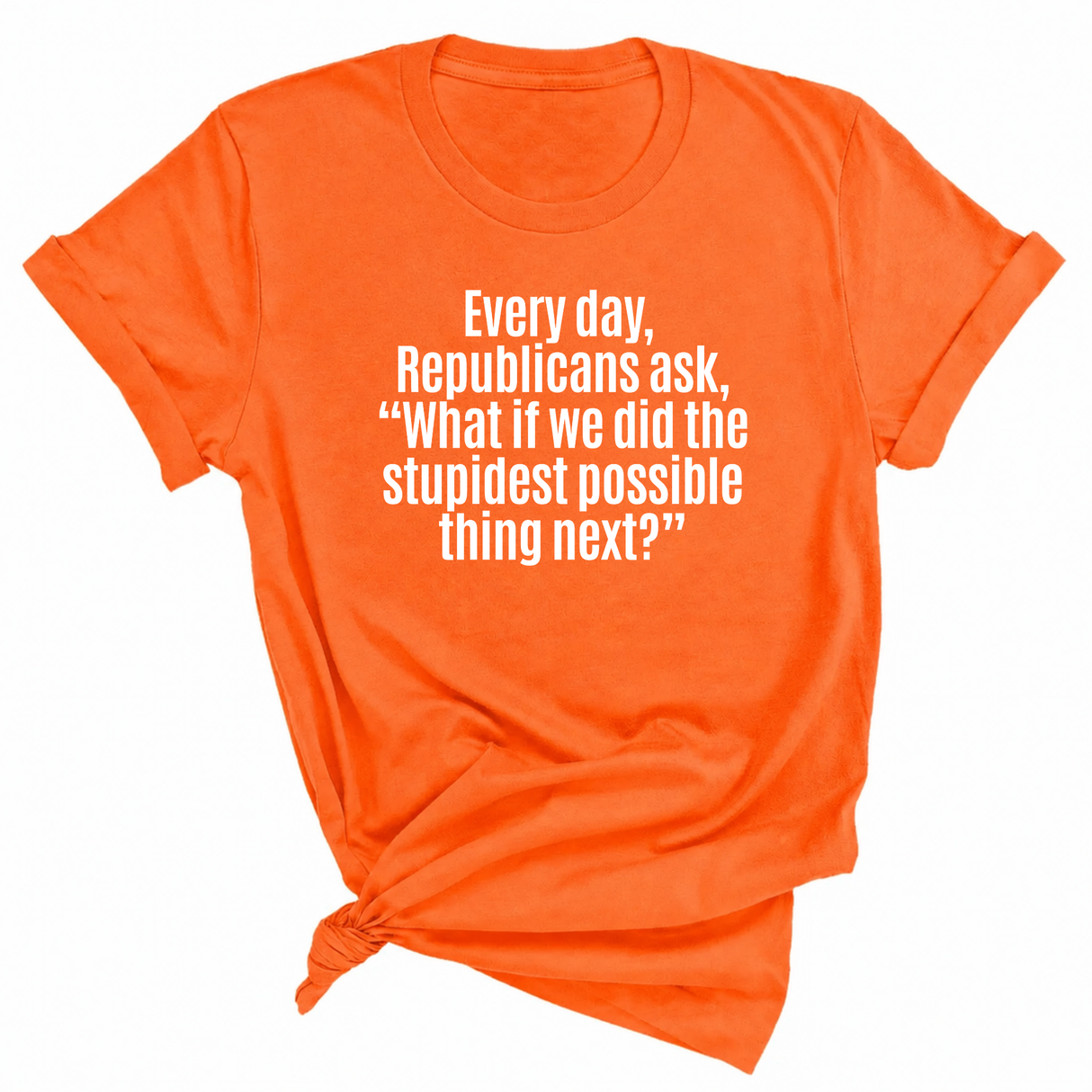 Every Day, Republicans Ask, "What If We Did the Stupidest Possible Thing Next?" Unisex Tee-T-Shirt-The Original God Ain't Petty But I Am