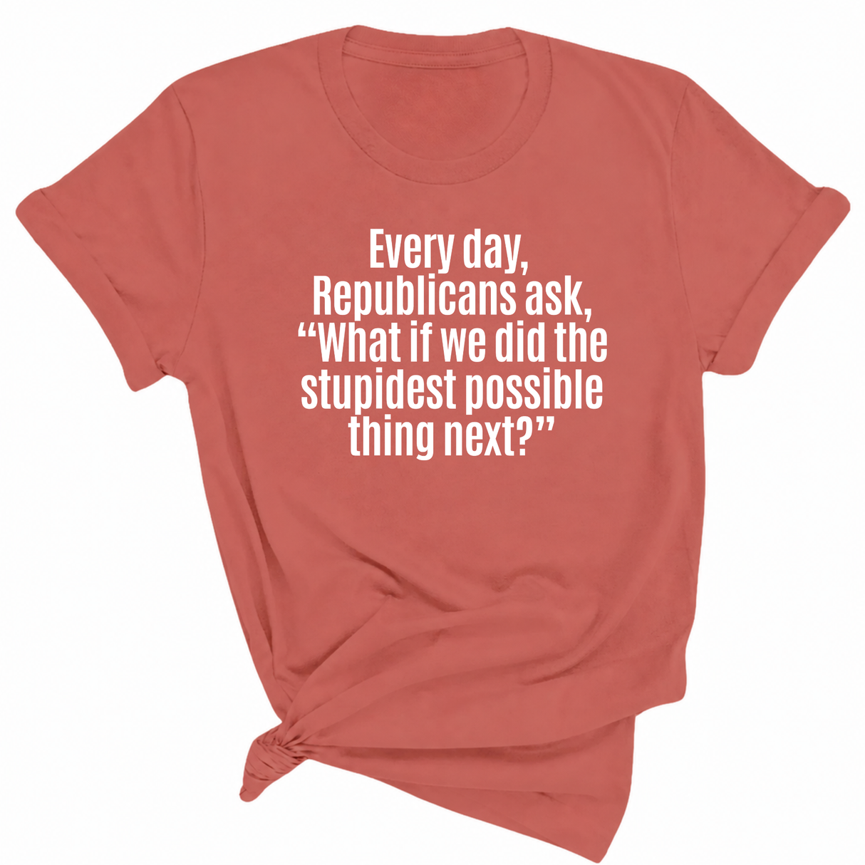 Every Day, Republicans Ask, "What If We Did the Stupidest Possible Thing Next?" Unisex Tee-T-Shirt-The Original God Ain't Petty But I Am