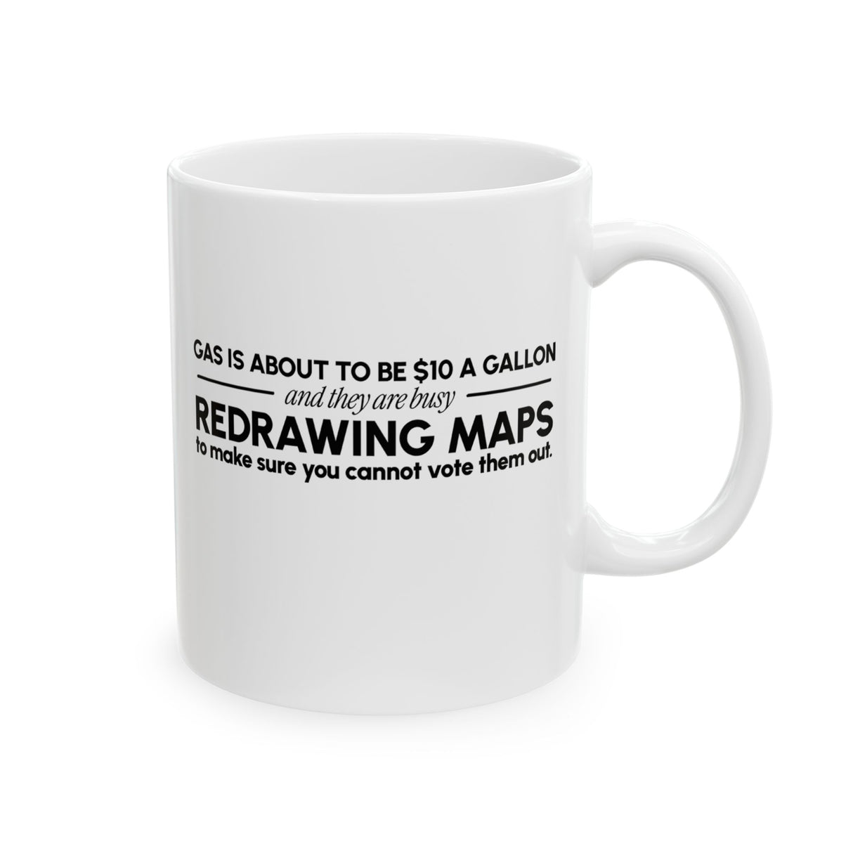 Gas is about to be $10 a Gallon and They Are Busy Redrawing Maps to Make Sure You Cannot Vote Them Out Mug 11oz (White & Black)-Mug-The Original God Ain't Petty But I Am