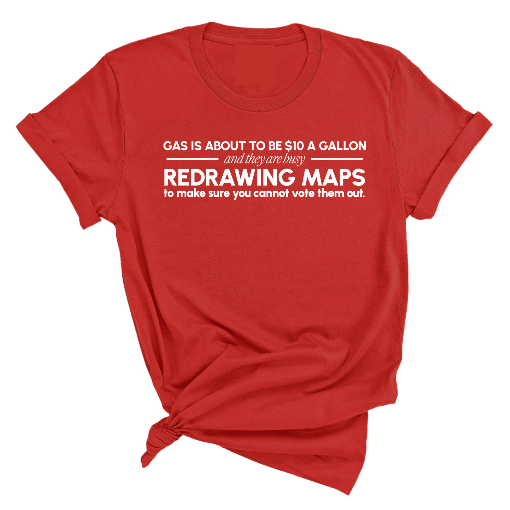 Gas is about to be $10 a Gallon and They Are Busy Redrawing Maps to Make Sure You Cannot Vote Them Out Unisex Tee-T-Shirt-The Original God Ain't Petty But I Am
