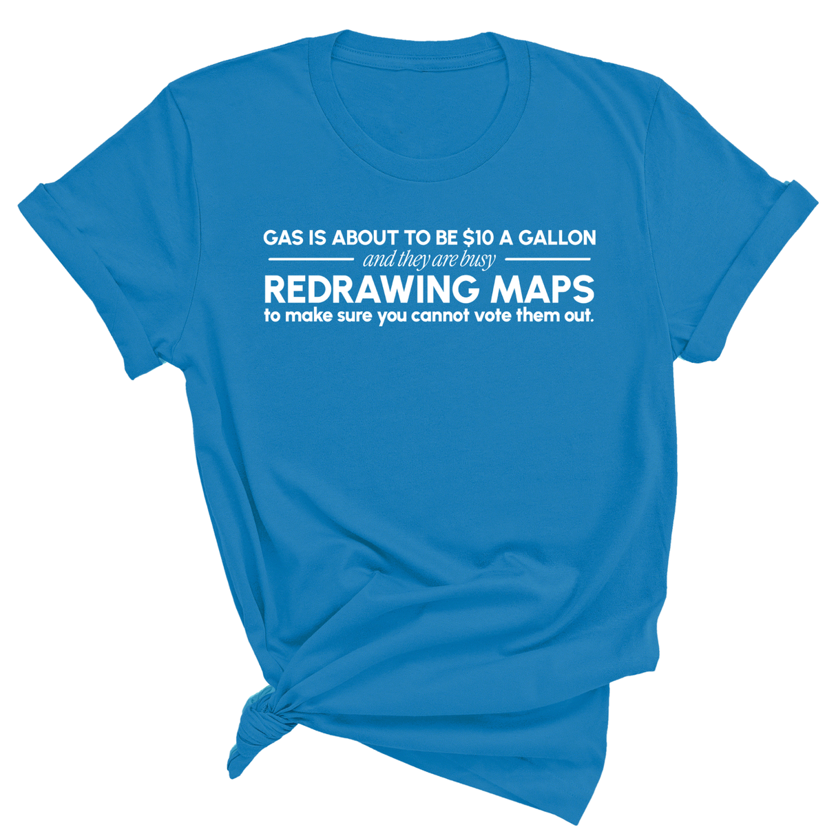 Gas is about to be $10 a Gallon and They Are Busy Redrawing Maps to Make Sure You Cannot Vote Them Out Unisex Tee-T-Shirt-The Original God Ain't Petty But I Am