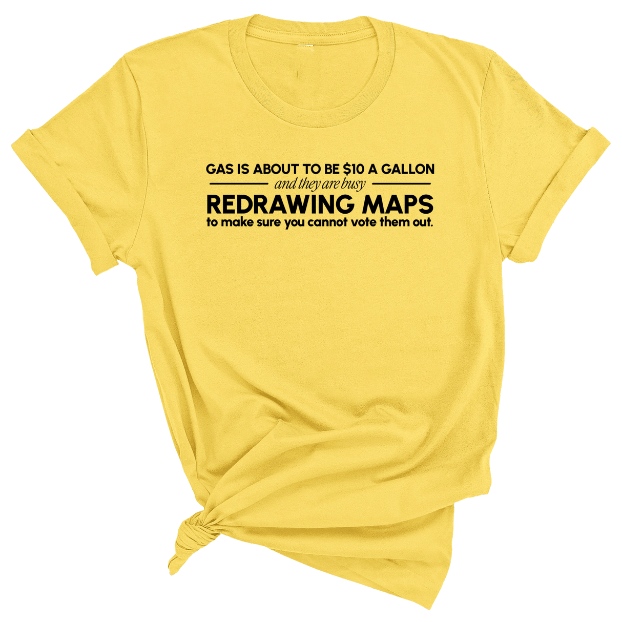 Gas is about to be $10 a Gallon and They Are Busy Redrawing Maps to Make Sure You Cannot Vote Them Out Unisex Tee-T-Shirt-The Original God Ain't Petty But I Am