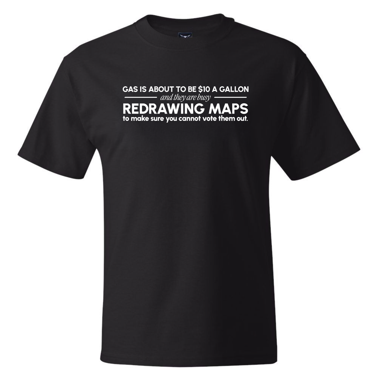 Gas is about to be $10 a Gallon and They Are Busy Redrawing Maps to Make Sure You Cannot Vote Them Out *BLACK TALL TEE* Unisex Tee
