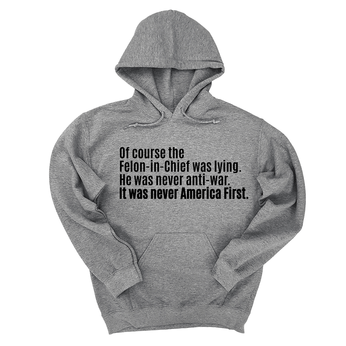 *HOODIE* Of course the Felon-in-Chief was lying. He was never anti-war. It was never America First Unisex Hoodie-Hoodie-The Original God Ain't Petty But I Am
