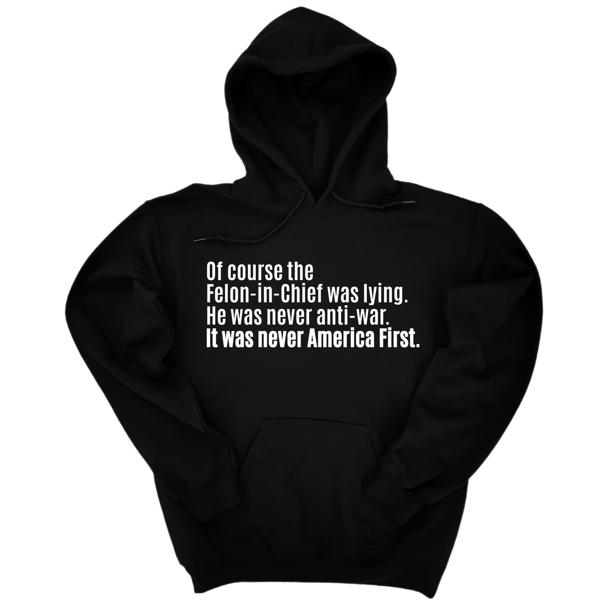 *HOODIE* Of course the Felon-in-Chief was lying. He was never anti-war. It was never America First Unisex Hoodie-Hoodie-The Original God Ain't Petty But I Am
