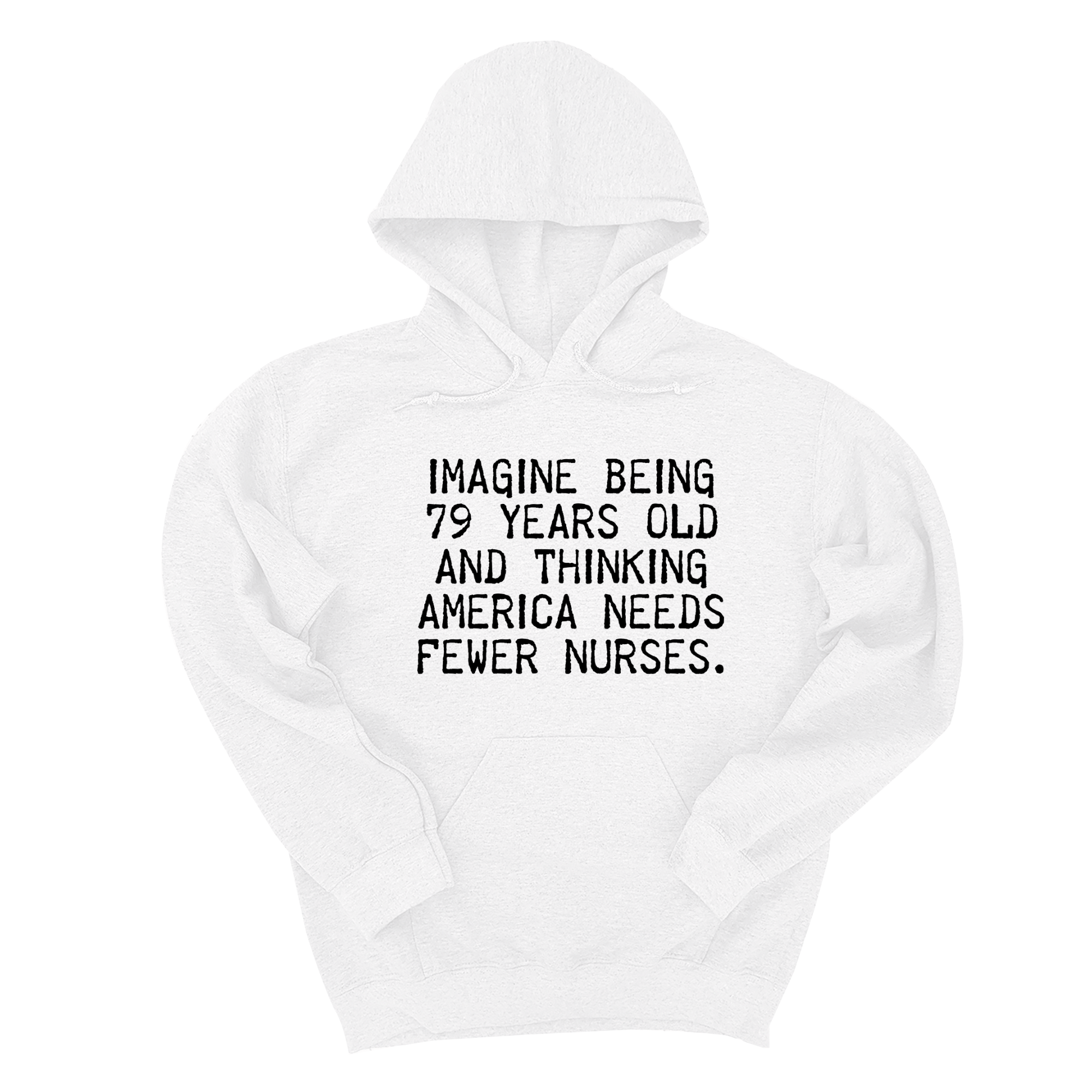*HOODIE*Imagine Being 79 Years Old and Thinking America Needs Fewer Nurses Unisex Hoodie-Hoodie-The Original God Ain't Petty But I Am