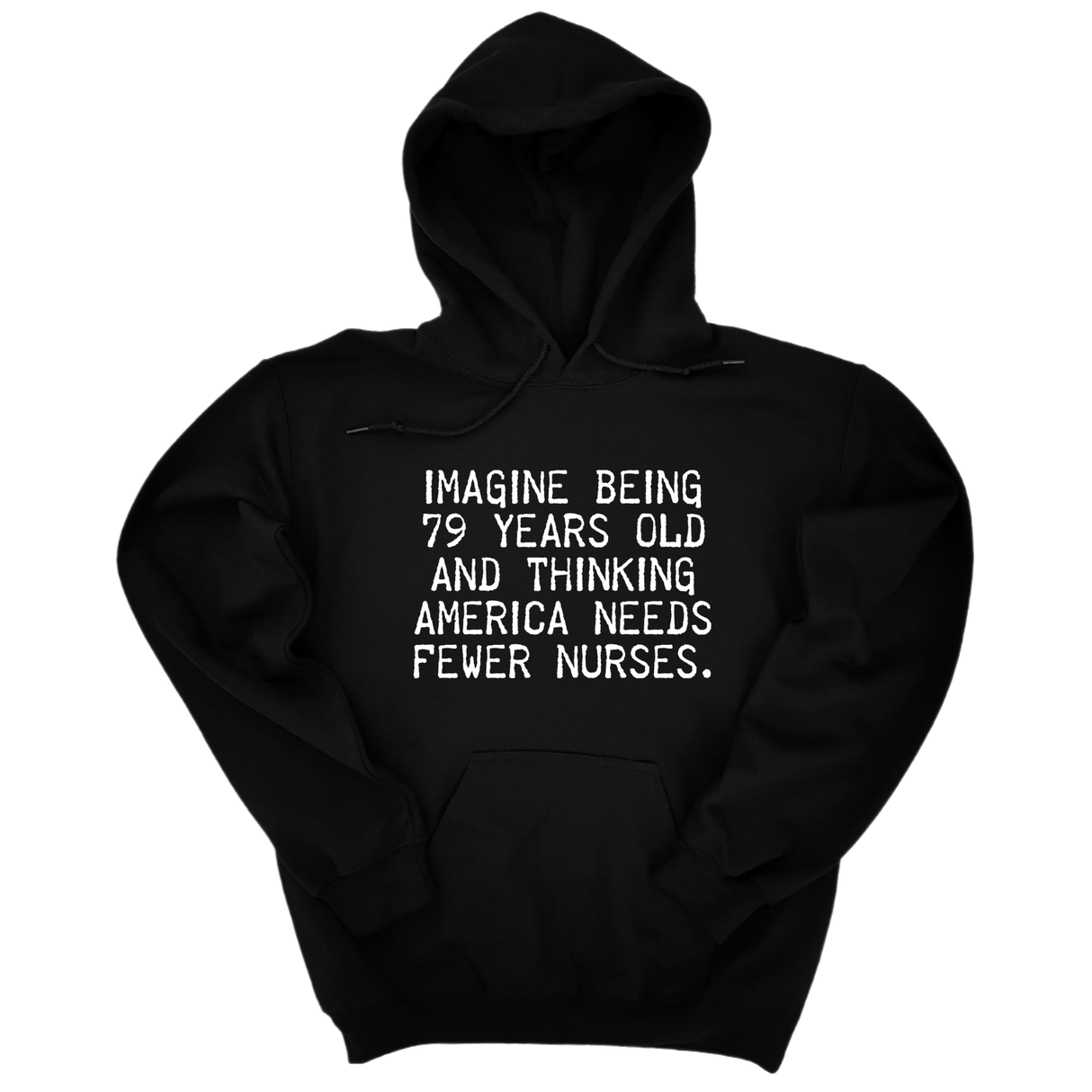 *HOODIE*Imagine Being 79 Years Old and Thinking America Needs Fewer Nurses Unisex Hoodie-Hoodie-The Original God Ain't Petty But I Am