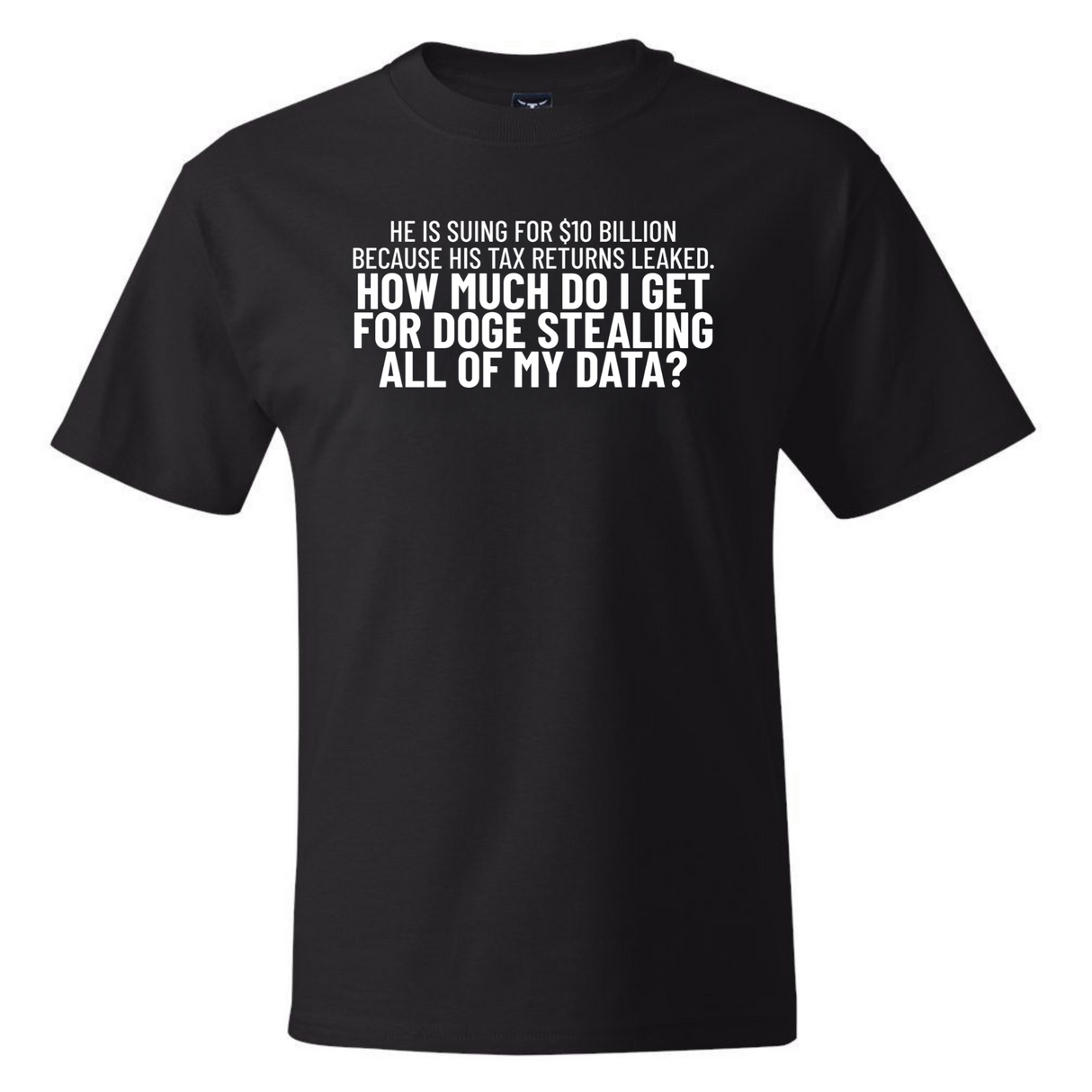 He is suing for $10 billion because his tax return leaked. How much do I get for doge stealing all of my data *BLACK TALL TEE* Unisex Tee