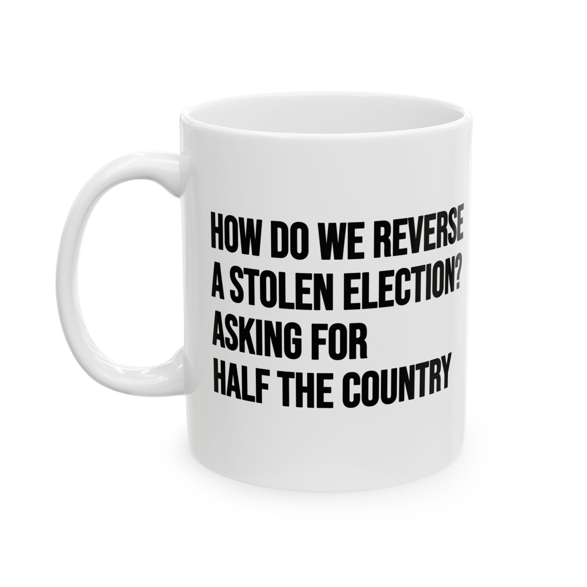 How Do We Reverse a Stolen Election? Asking for Half the Country Mug 11oz (White & Black)-Mug-The Original God Ain't Petty But I Am