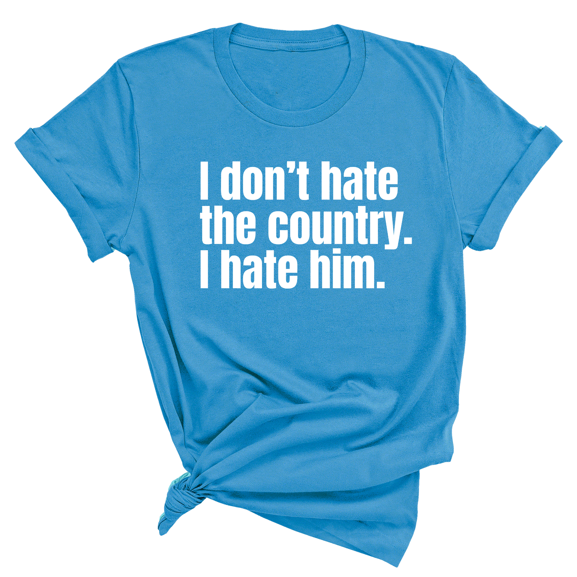 I Don’t Hate the Country. I Hate Him Unisex Tee-T-Shirt-The Original God Ain't Petty But I Am