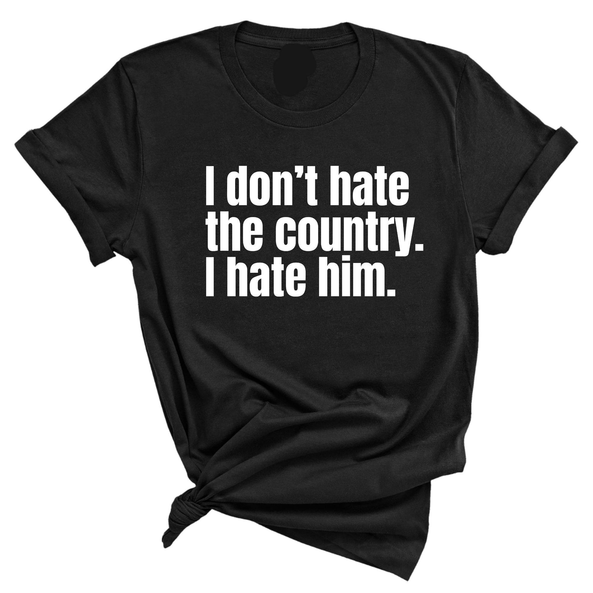 I Don’t Hate the Country. I Hate Him Unisex Tee-T-Shirt-The Original God Ain't Petty But I Am