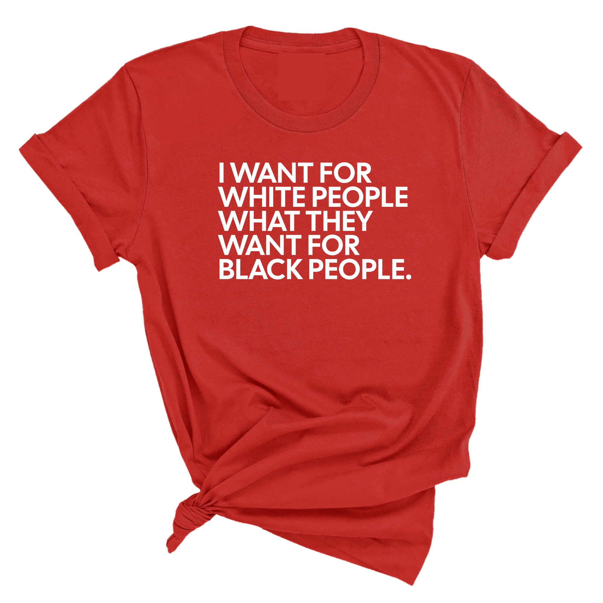 I Want for White People What They Want for Black People Unisex Tee-T-Shirt-The Original God Ain't Petty But I Am
