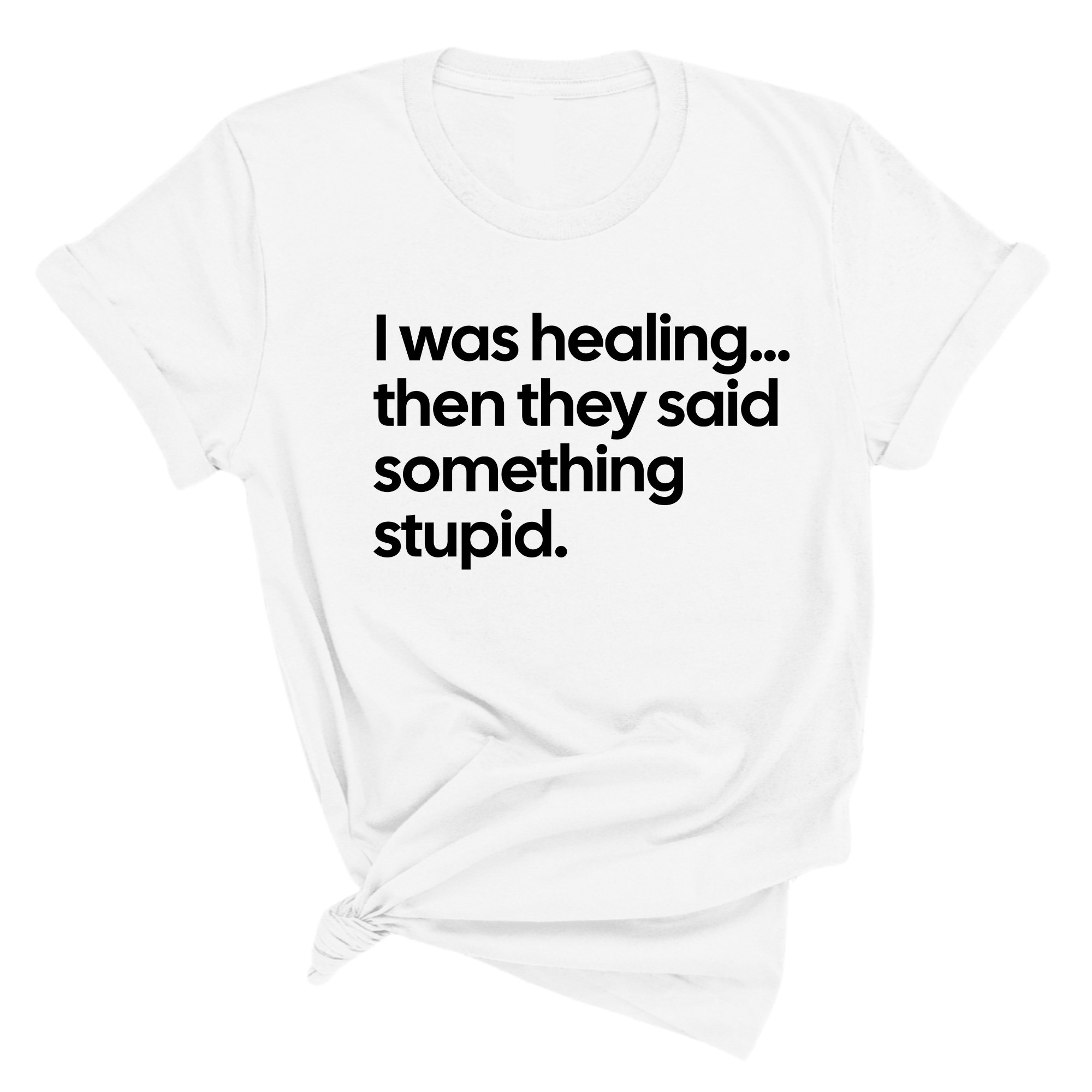 I Was Healing. Then They Said Something Stupid Unisex Tee-T-Shirt-The Original God Ain't Petty But I Am