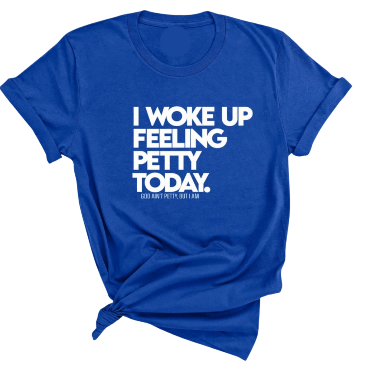 I Woke up Feeling Petty Today Unisex Tee-T-Shirt-The Original God Ain't Petty But I Am