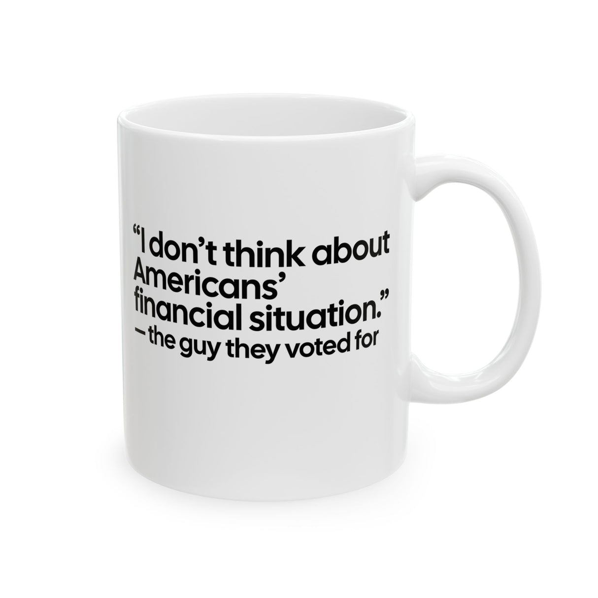 “I don't think about Americans' financial situation - the guy they voted for Mug 11oz (White & Black)-Mug-The Original God Ain't Petty But I Am