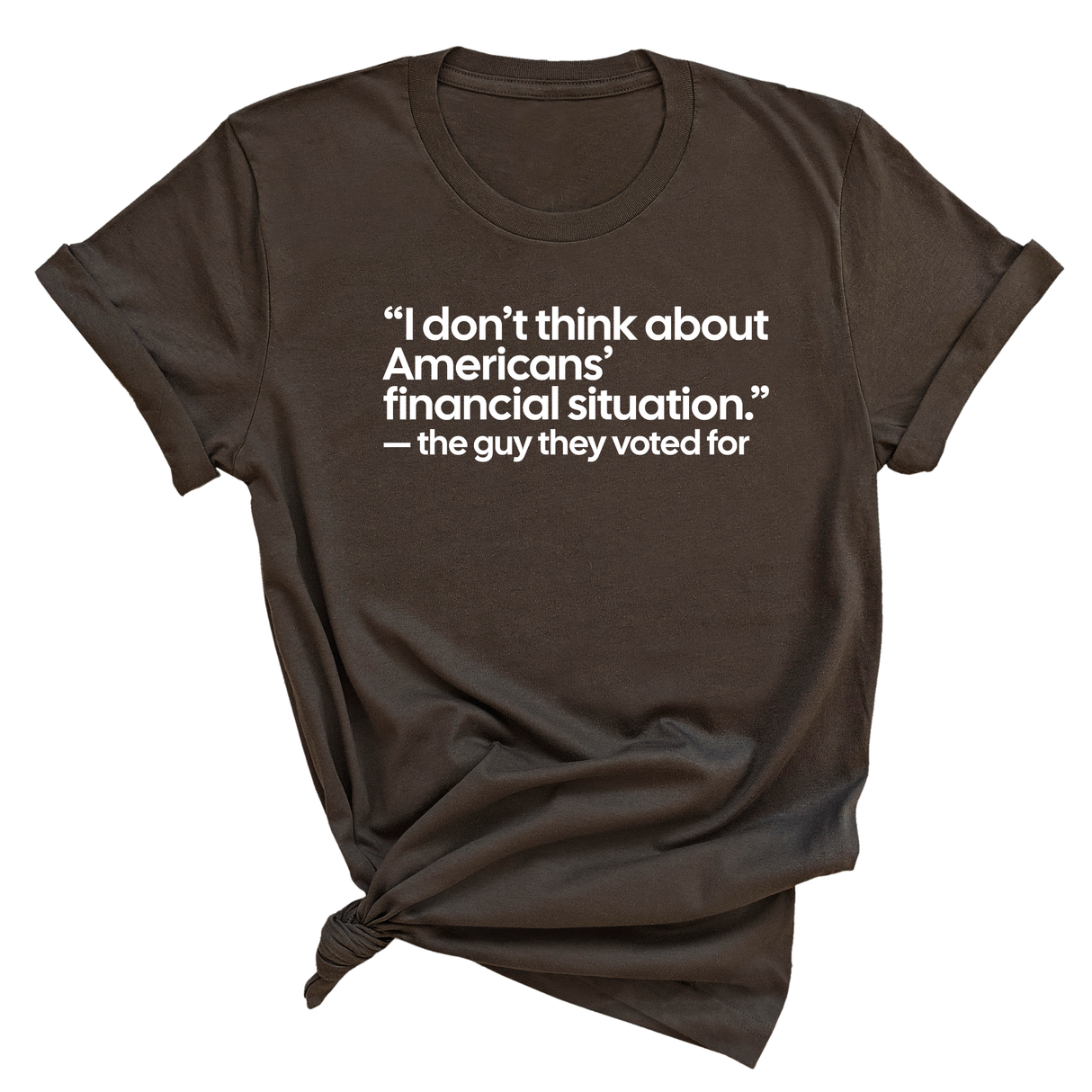 “I don't think about Americans' financial situation"- the guy they voted for Unisex Tee-T-Shirt-The Original God Ain't Petty But I Am