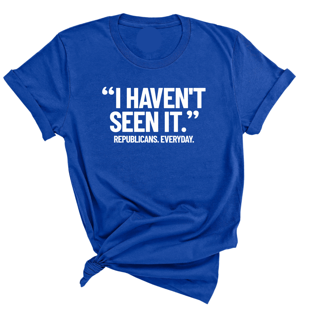 "I haven't seen It". Republicans. Everyday Unisex Tee-T-Shirt-The Original God Ain't Petty But I Am