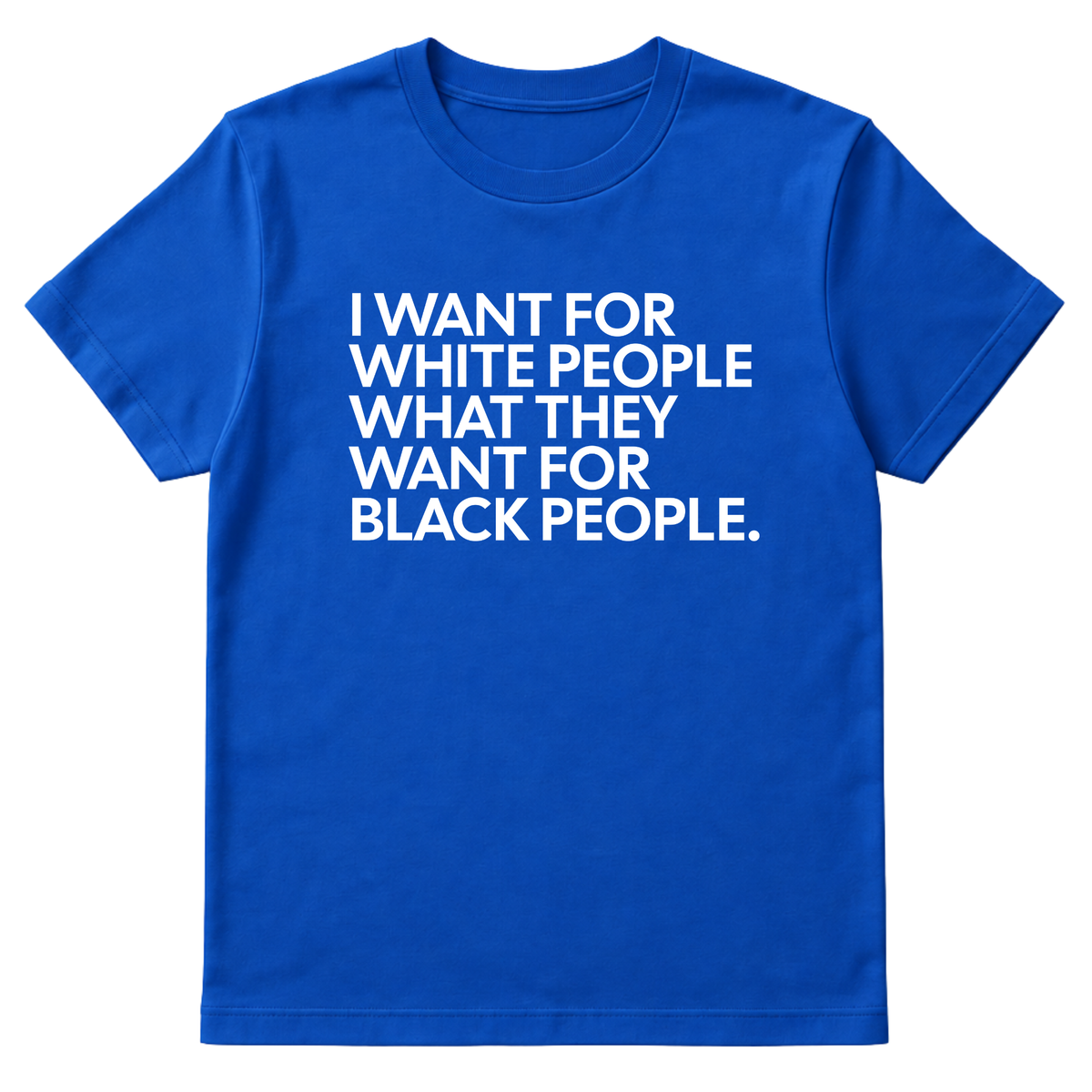 I Want for White People What They Want for Black People Unisex Tee