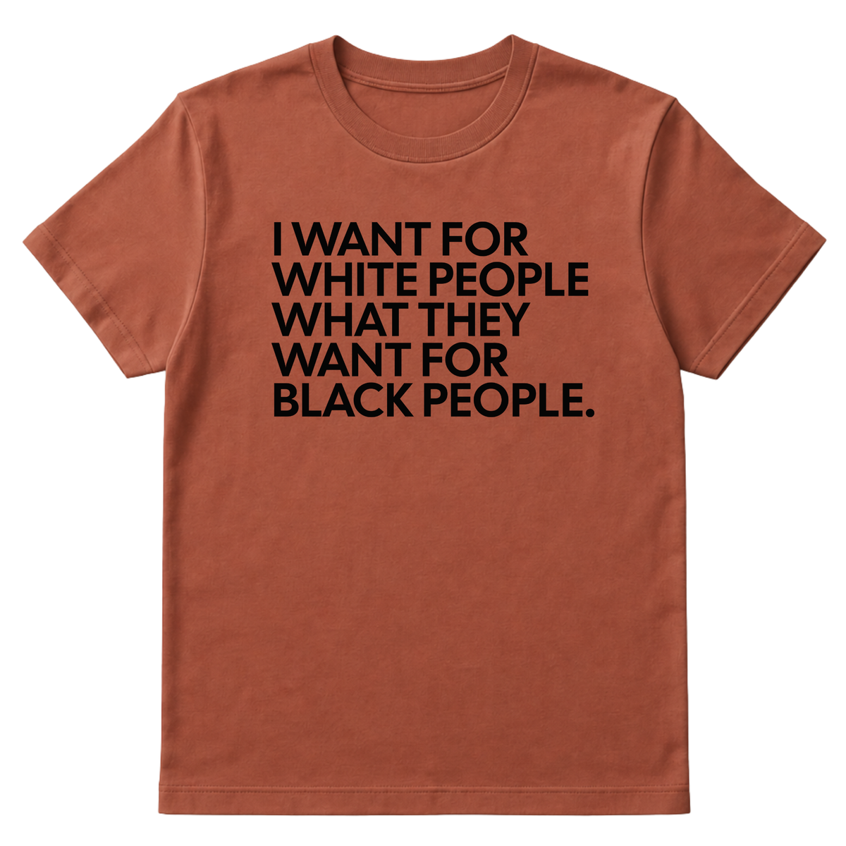 I Want for White People What They Want for Black People Unisex Tee
