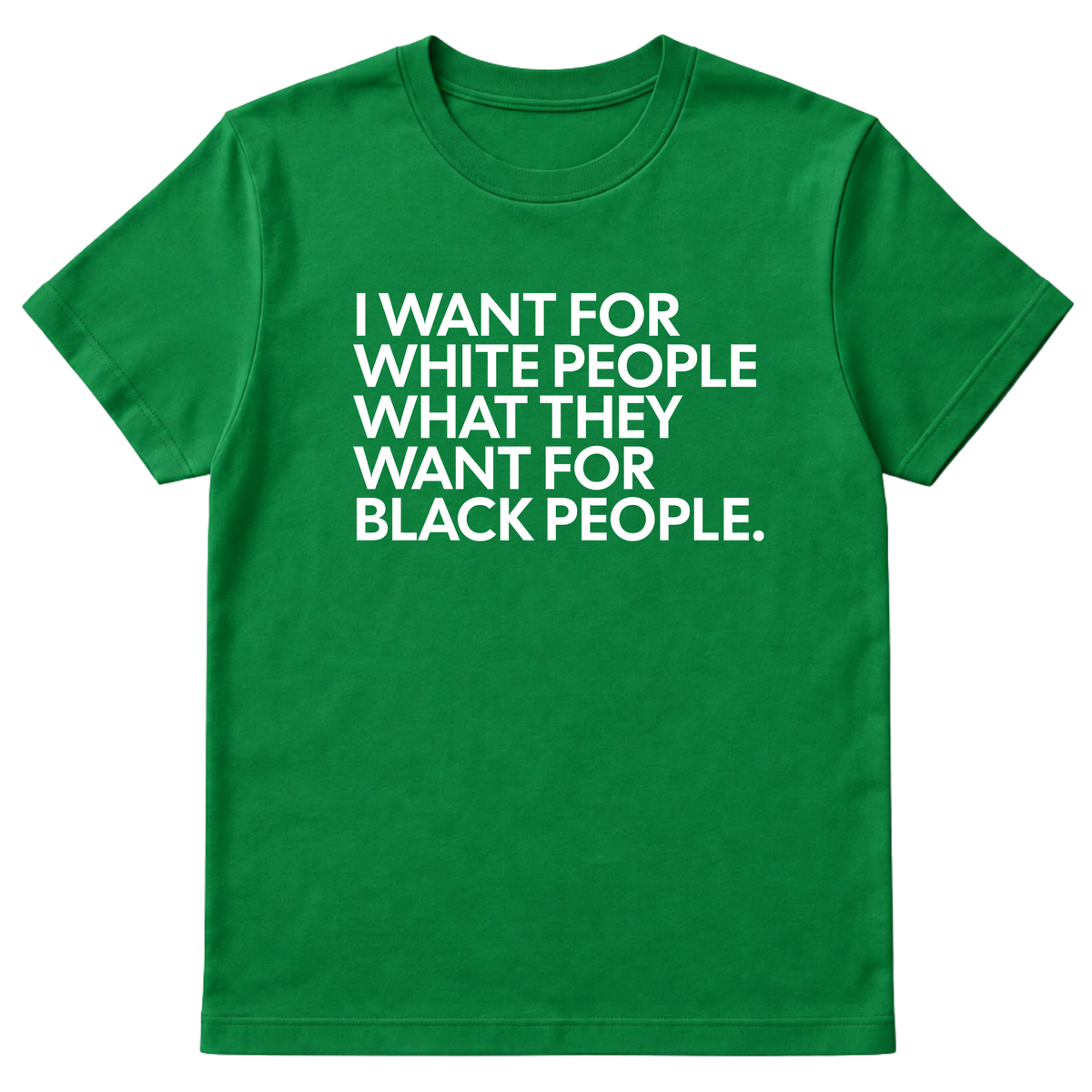 I Want for White People What They Want for Black People Unisex Tee