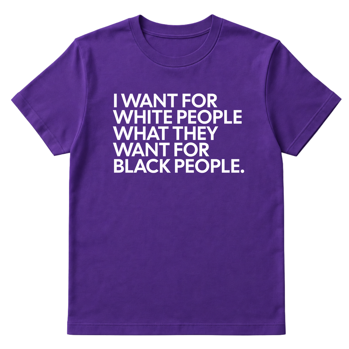 I Want for White People What They Want for Black People Unisex Tee