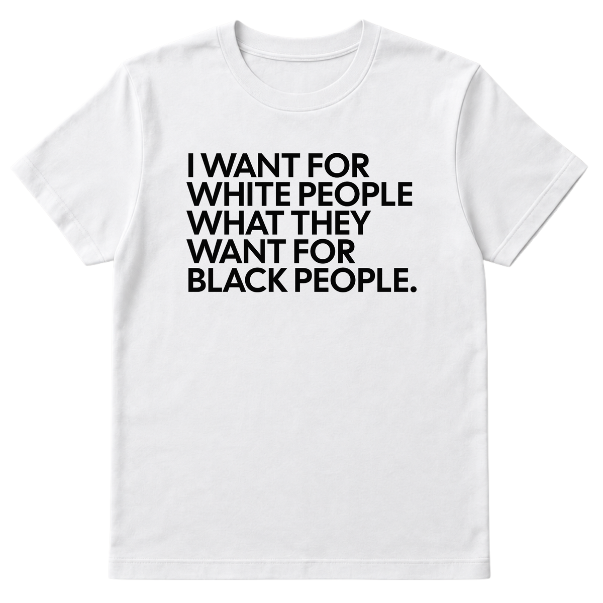 I Want for White People What They Want for Black People Unisex Tee