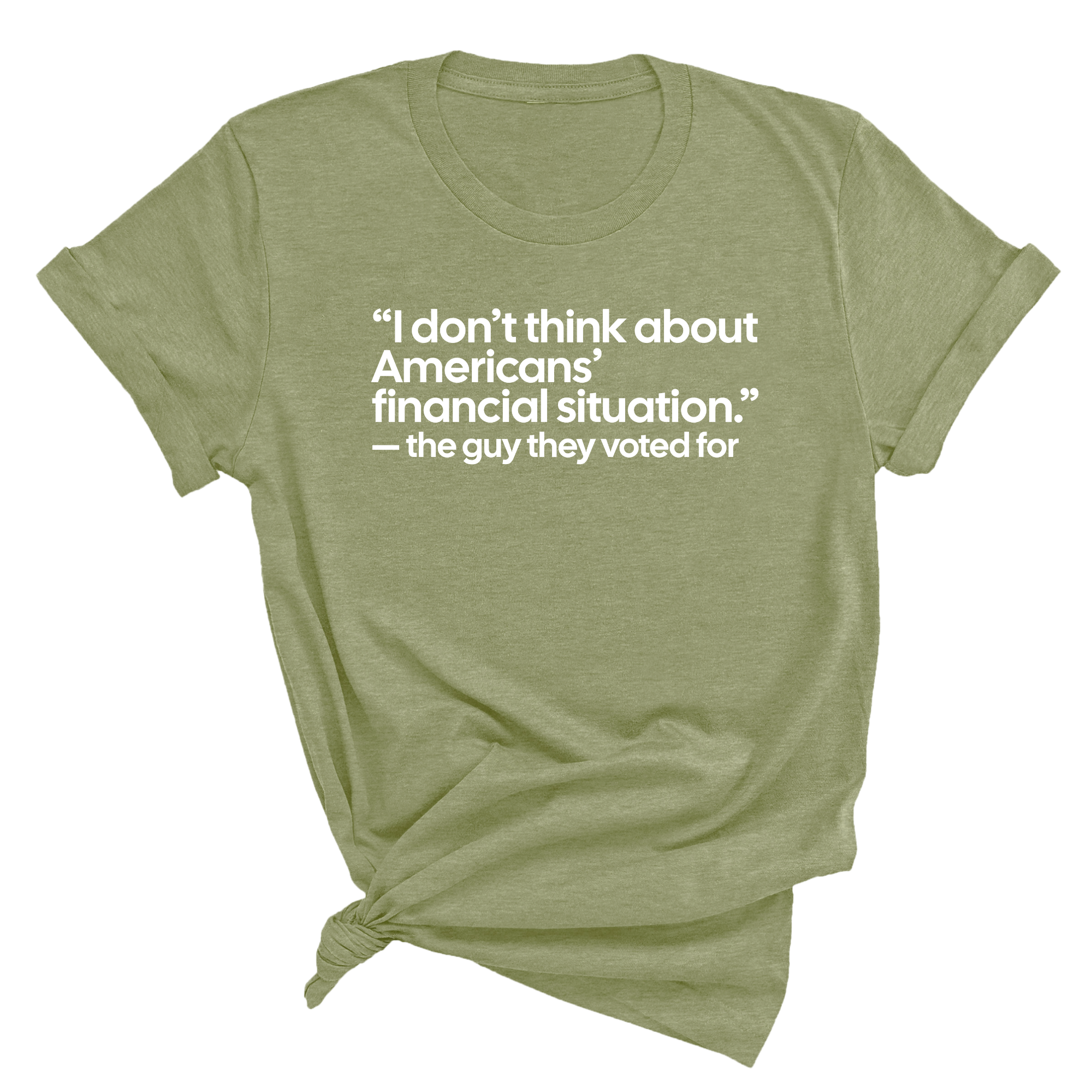 “I don't think about Americans' financial situation"- the guy they voted for Unisex Tee