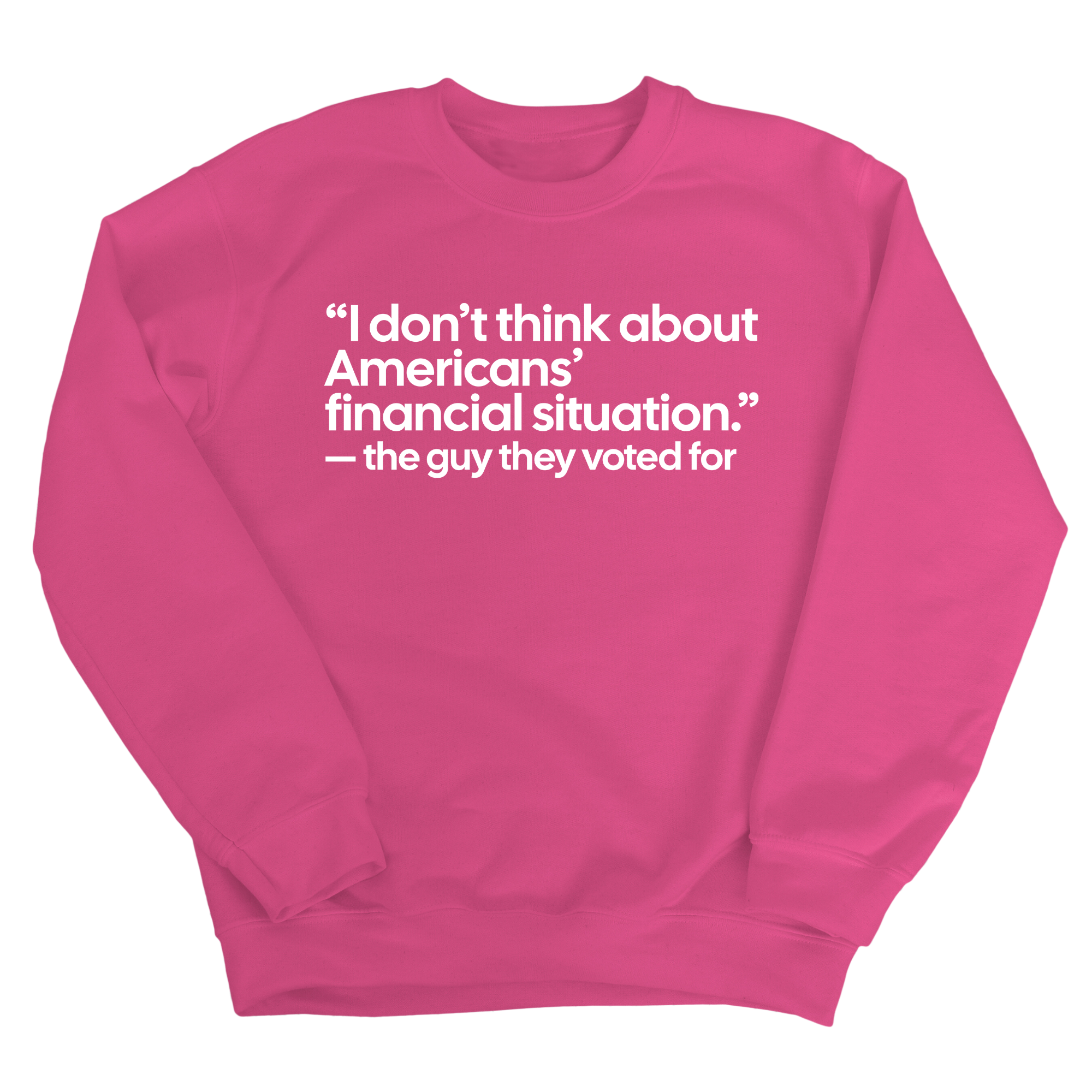 “I don't think about Americans' financial situation"- the guy they voted for Unisex Sweatshirt