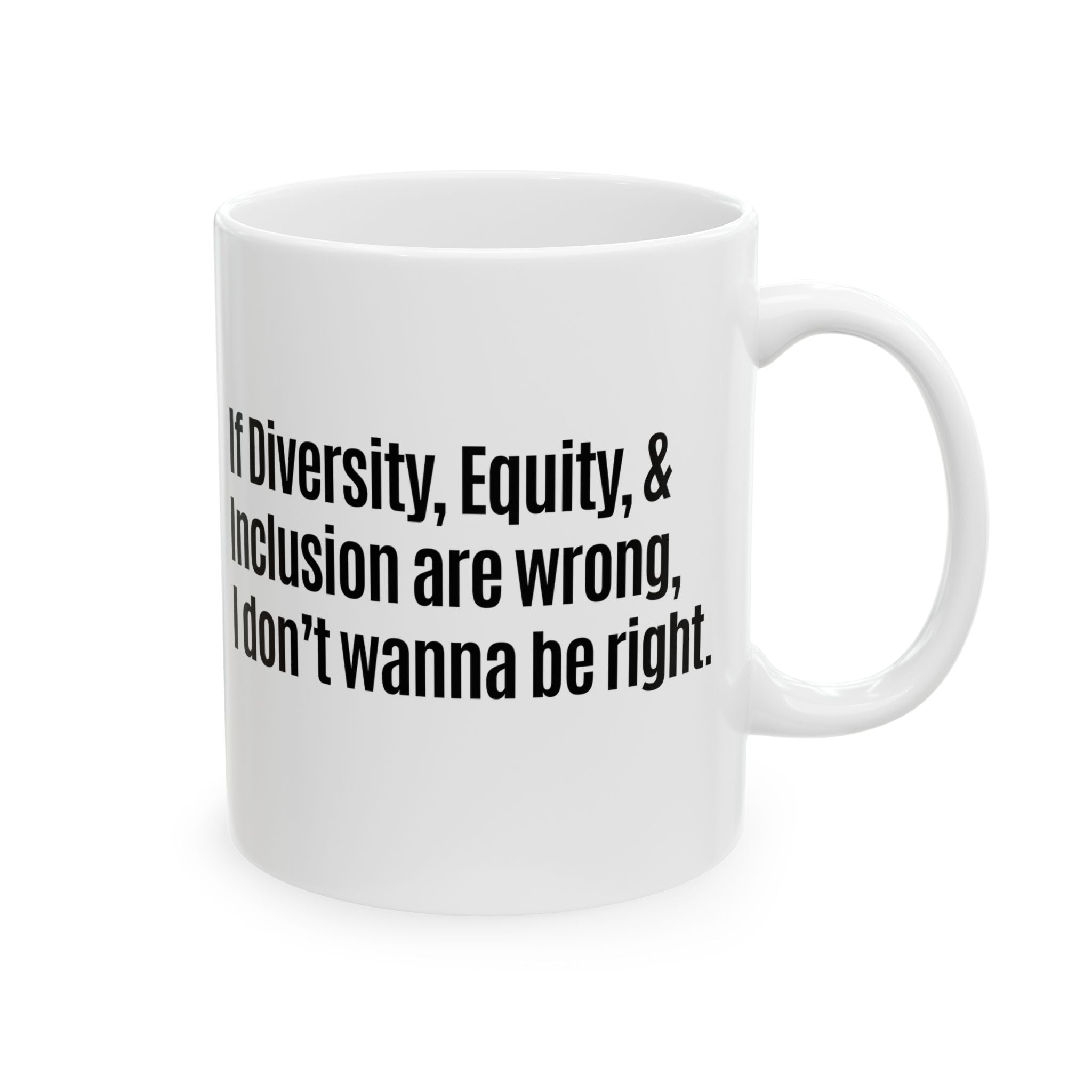 If Diversity, Equity, & Inclusion Are Wrong, I Don't Wanna Be Right Mug 11oz (White & Black)-Mug-The Original God Ain't Petty But I Am