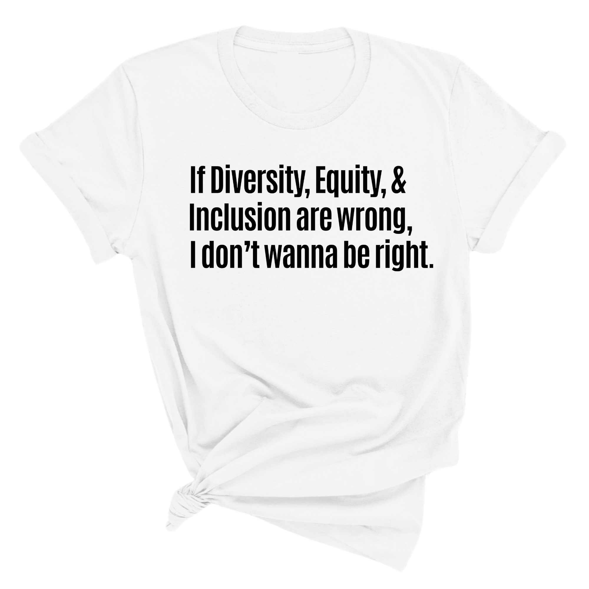 If Diversity, Equity, & Inclusion Are Wrong, I Don't Wanna Be Right Unisex Tee-T-Shirt-The Original God Ain't Petty But I Am