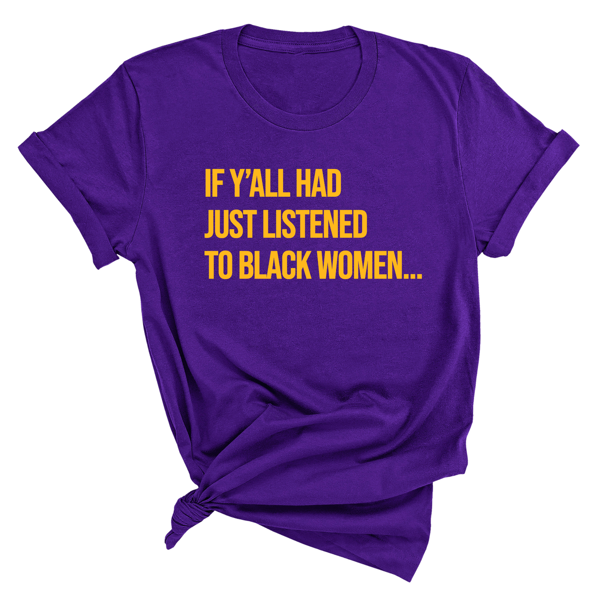 If Y'all Had Just Listened to Black Women Unisex Tee (GOLD COLLECTION)-T-Shirt-The Original God Ain't Petty But I Am