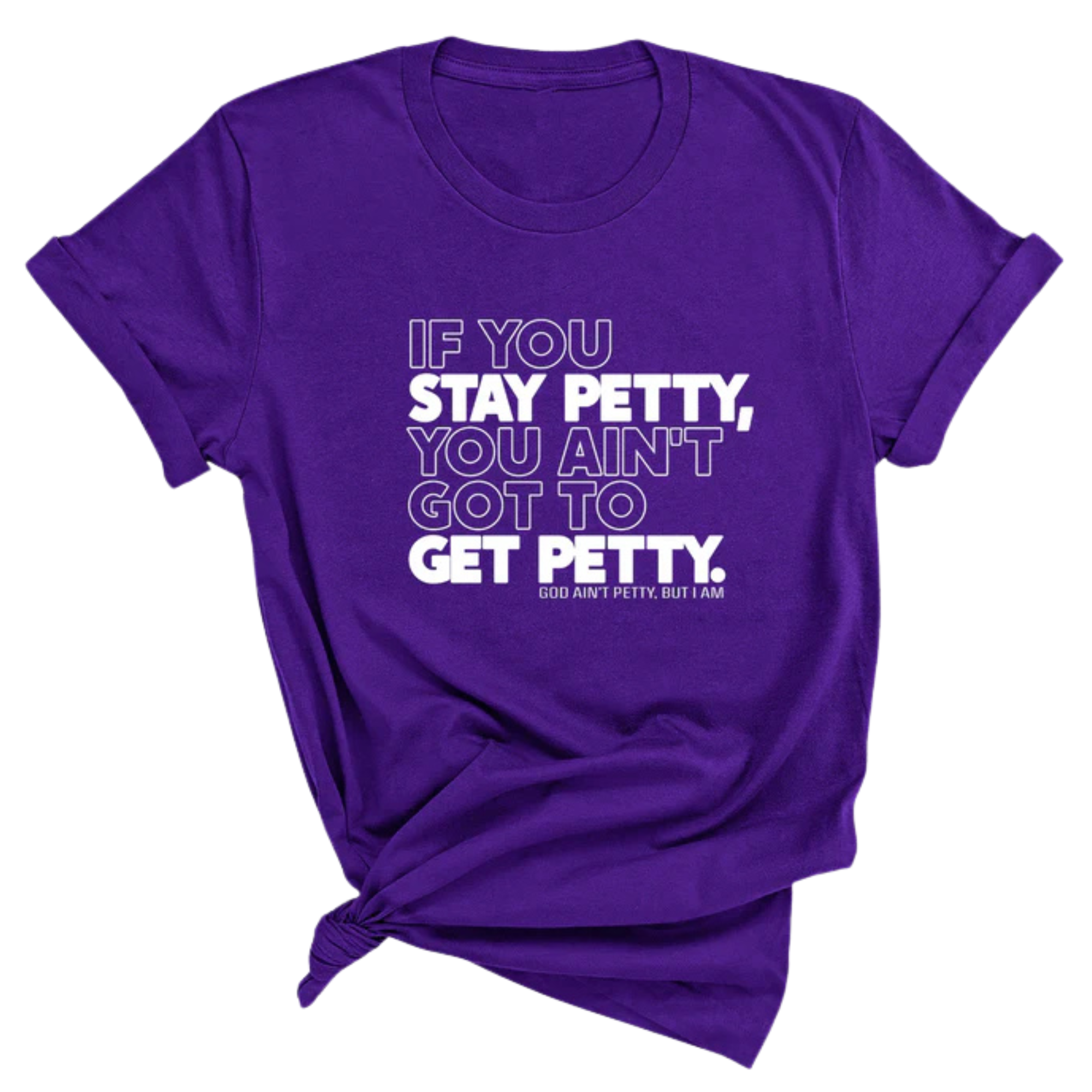 If You Stay Petty, You Ain't Got to Get Petty Unisex Tee-T-Shirt-The Original God Ain't Petty But I Am