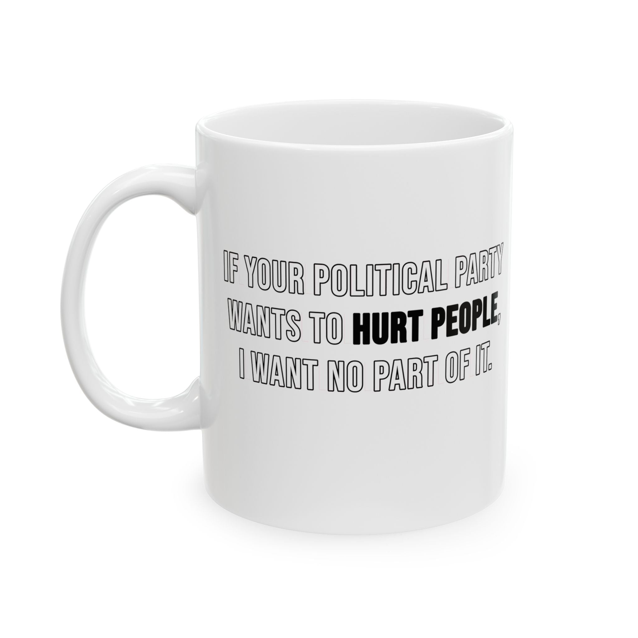 If Your Political Party Wants to Hurt People, I Want No Part of It Mug 11oz (White & Black)-Mug-The Original God Ain't Petty But I Am