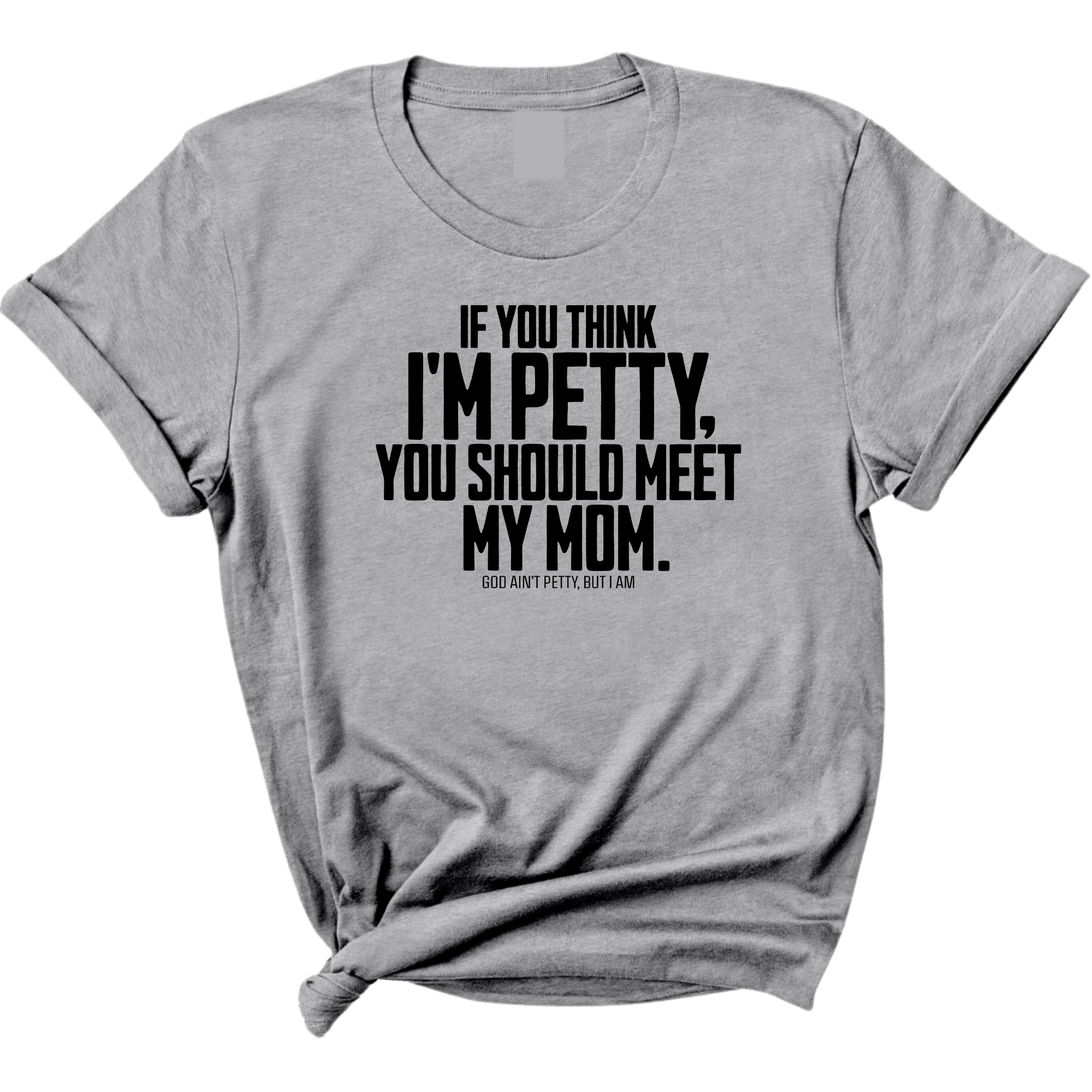 If you think I'm Petty, you should meet my Mom Unisex Tee-T-Shirt-The Original God Ain't Petty But I Am