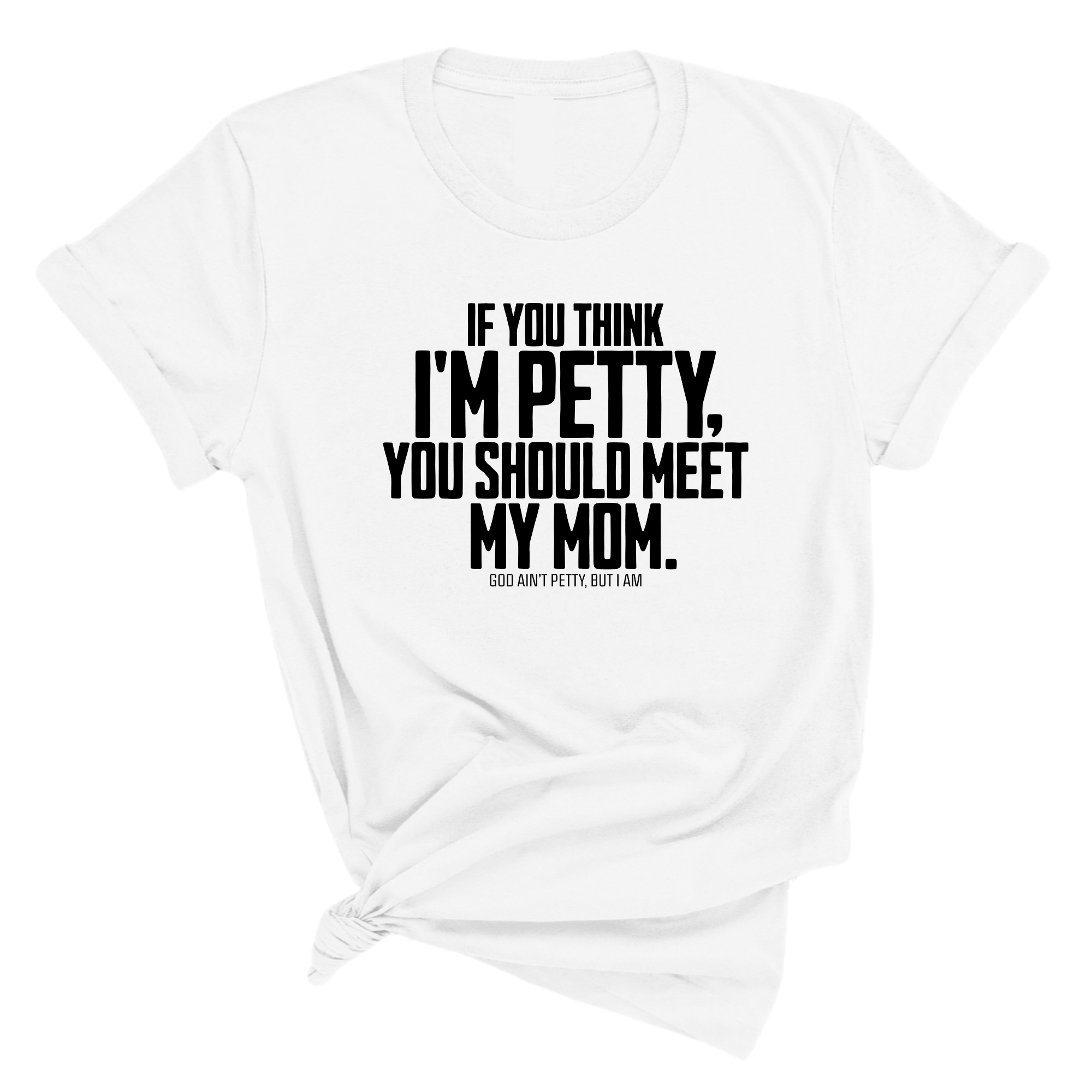 If you think I'm Petty, you should meet my Mom Unisex Tee-T-Shirt-The Original God Ain't Petty But I Am