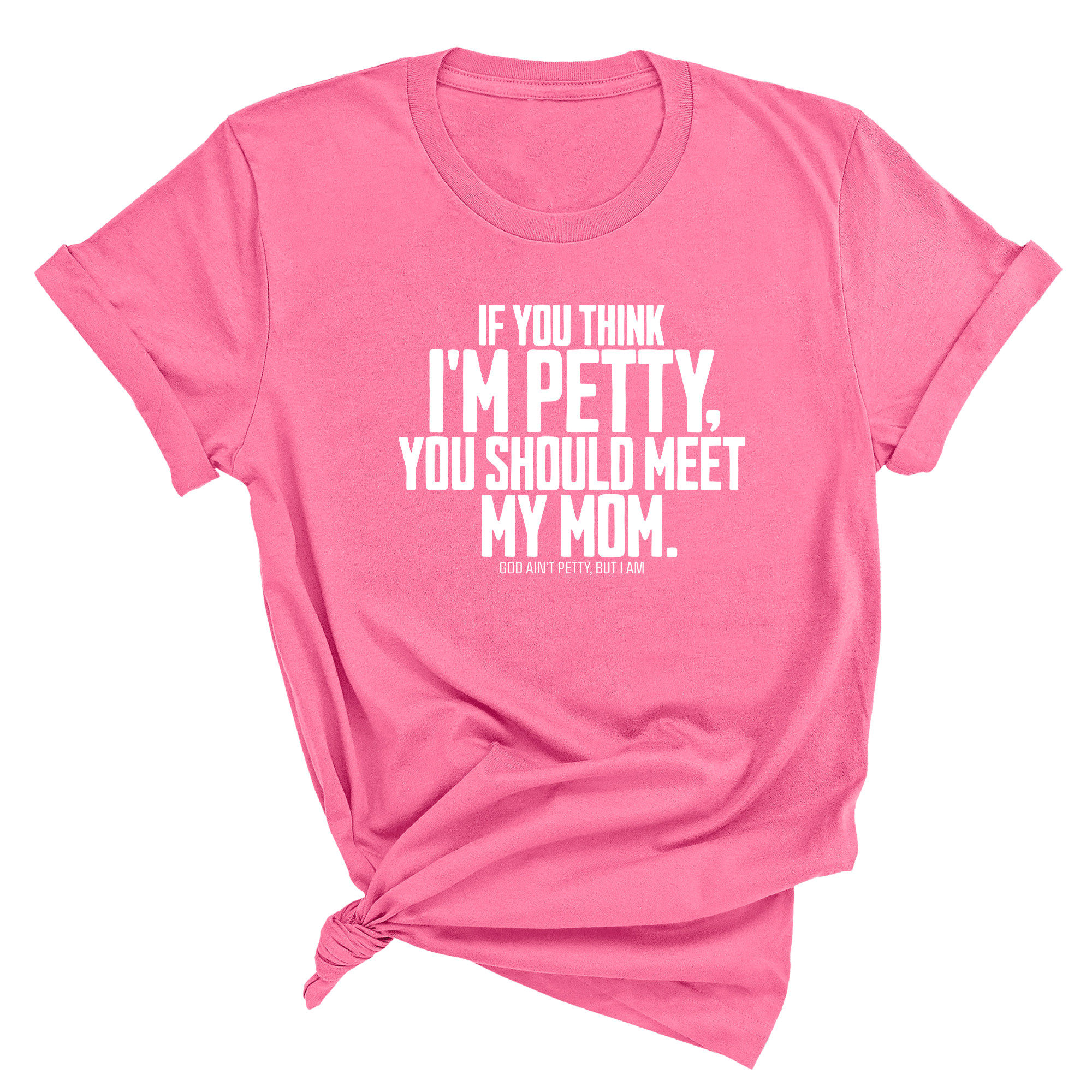 If you think I'm Petty, you should meet my Mom Unisex Tee-T-Shirt-The Original God Ain't Petty But I Am