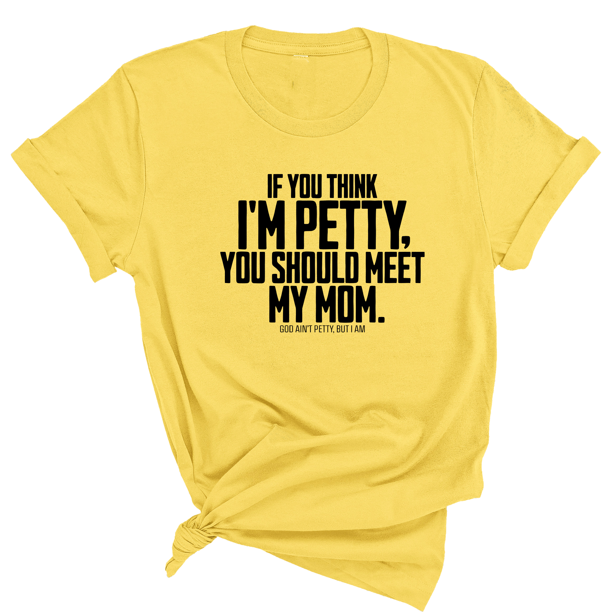 If you think I'm Petty, you should meet my Mom Unisex Tee-T-Shirt-The Original God Ain't Petty But I Am