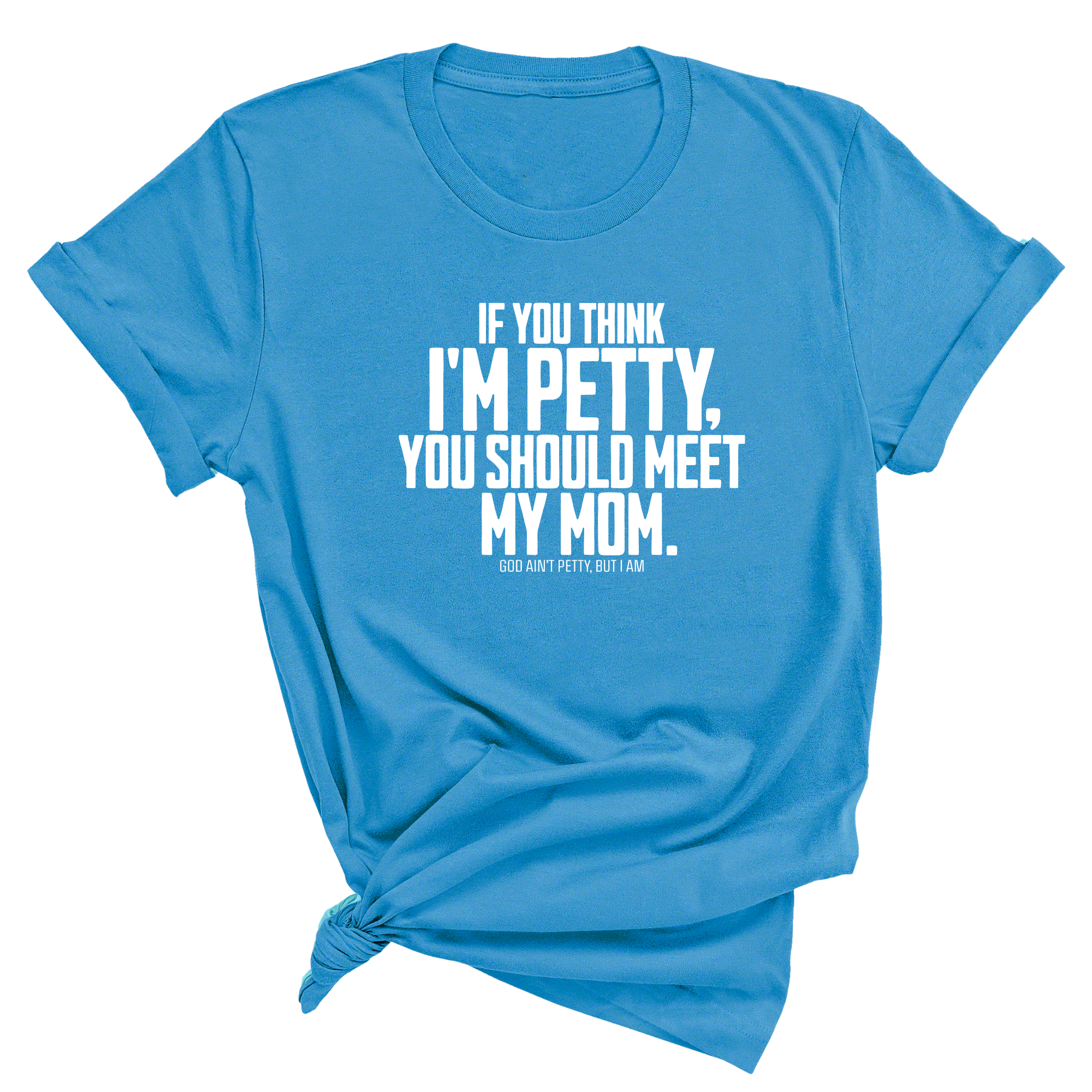 If you think I'm Petty, you should meet my Mom Unisex Tee-T-Shirt-The Original God Ain't Petty But I Am