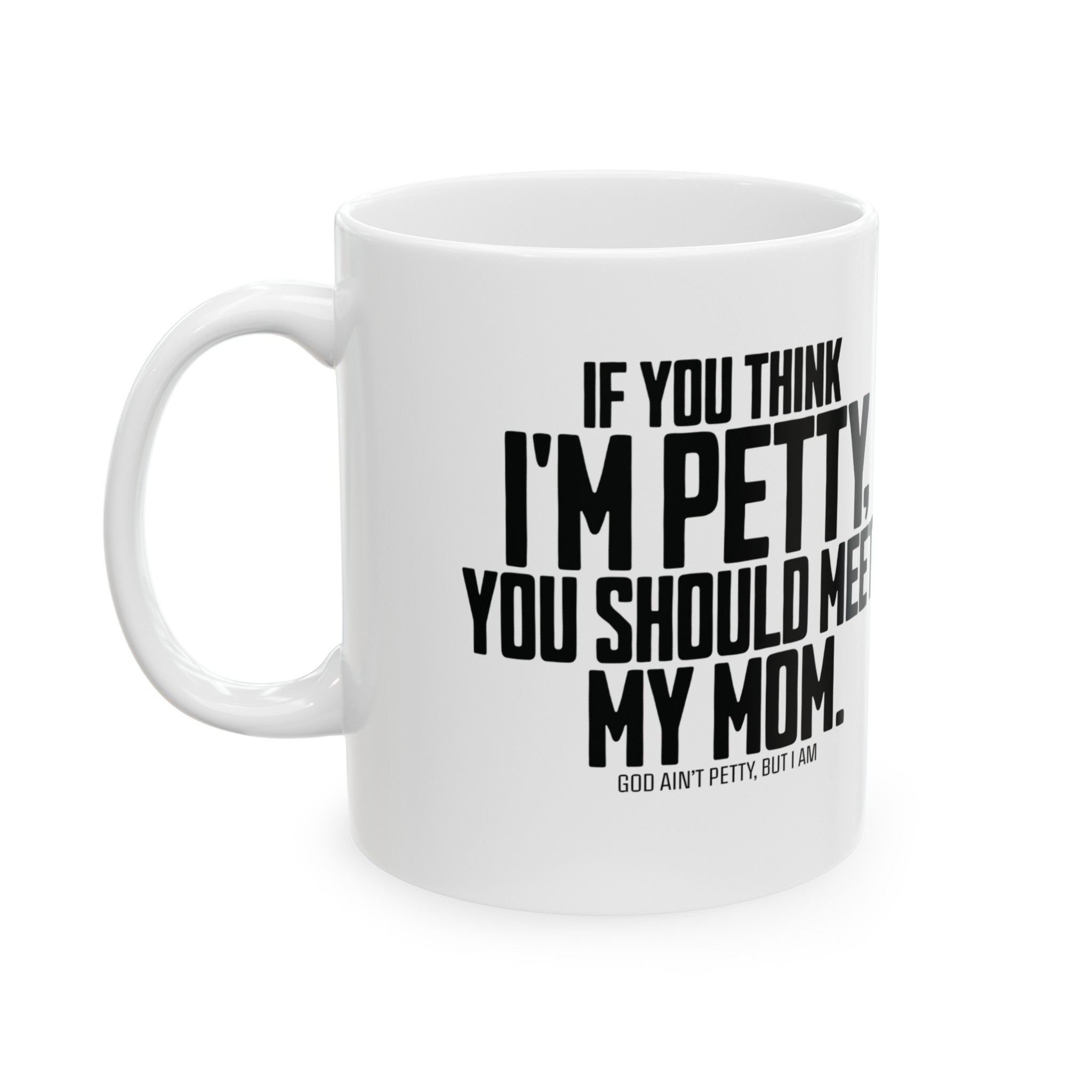 If you think I'm petty, you should meet my mom Mug 11oz (White & Black)-Mug-The Original God Ain't Petty But I Am