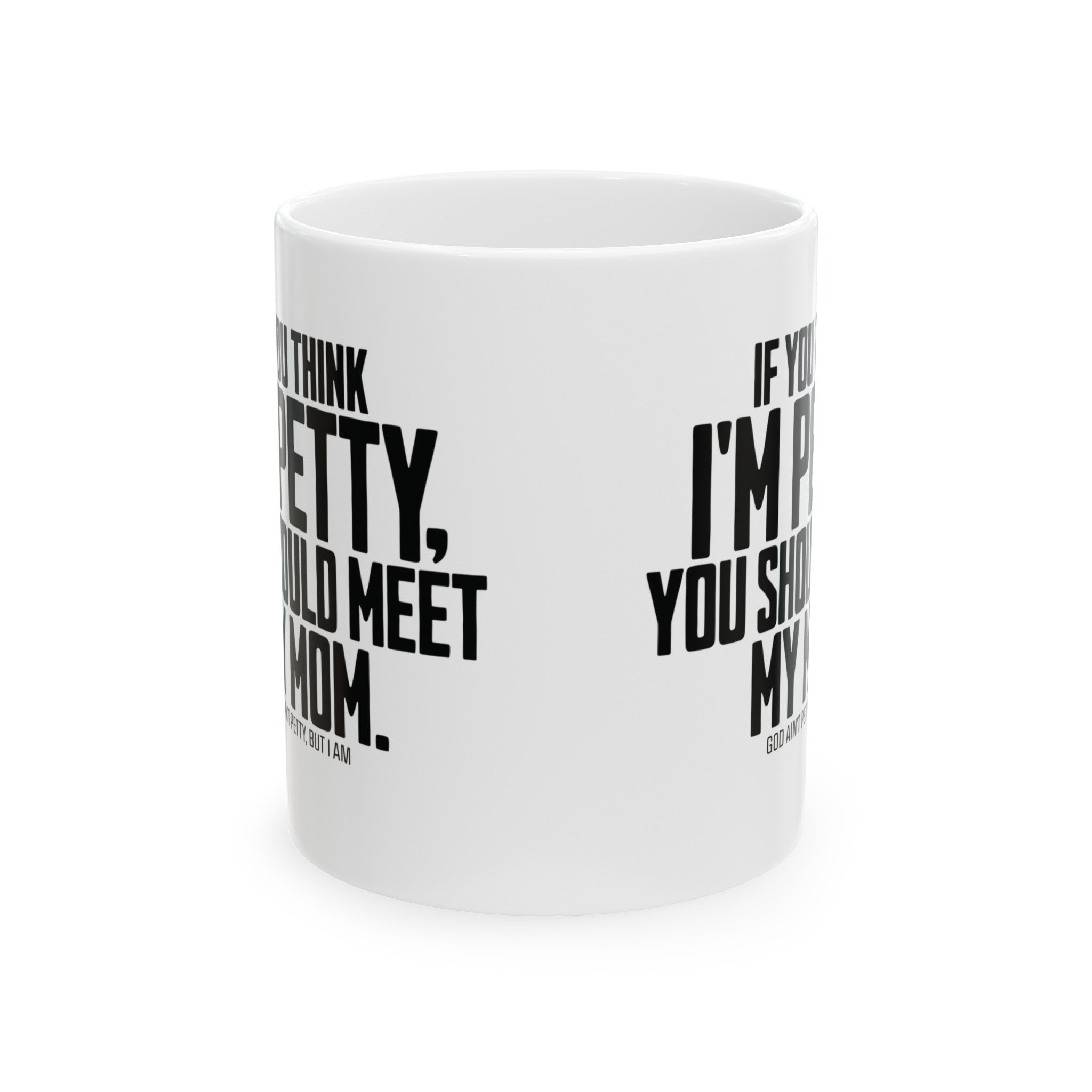If you think I'm petty, you should meet my mom Mug 11oz (White & Black)-Mug-The Original God Ain't Petty But I Am