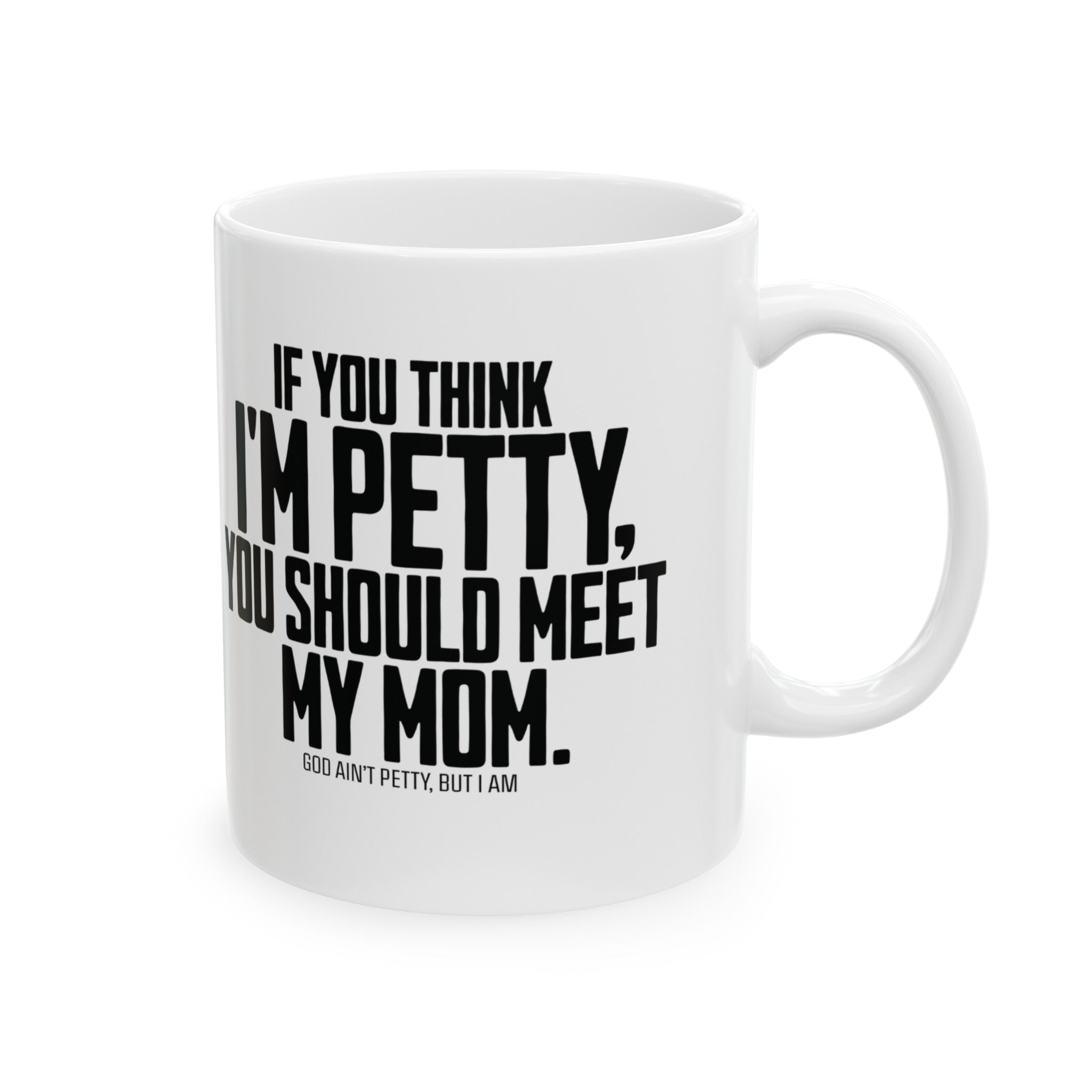 If you think I'm petty, you should meet my mom Mug 11oz (White & Black)-Mug-The Original God Ain't Petty But I Am