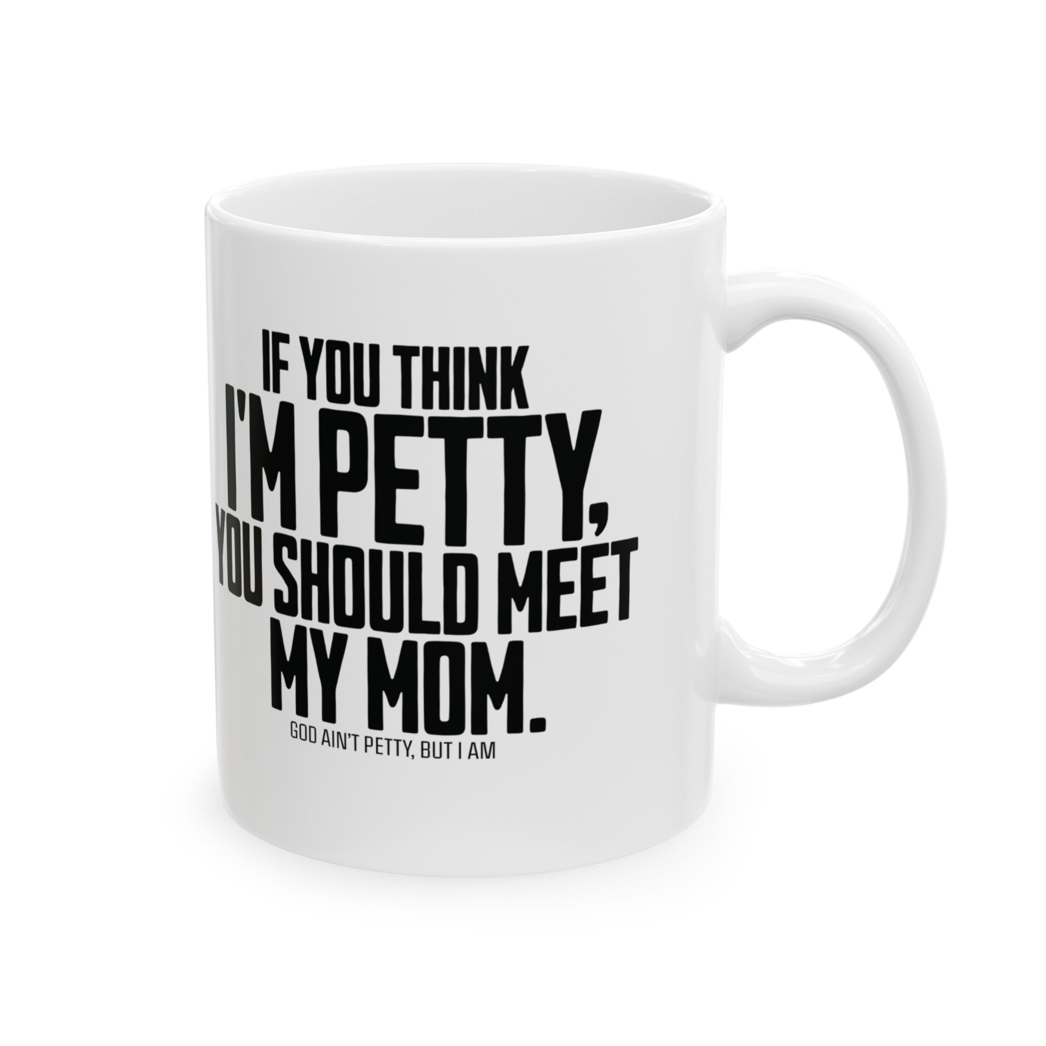 If you think I'm petty, you should meet my mom Mug 11oz ( White & Black)-Mug-The Original God Ain't Petty But I Am