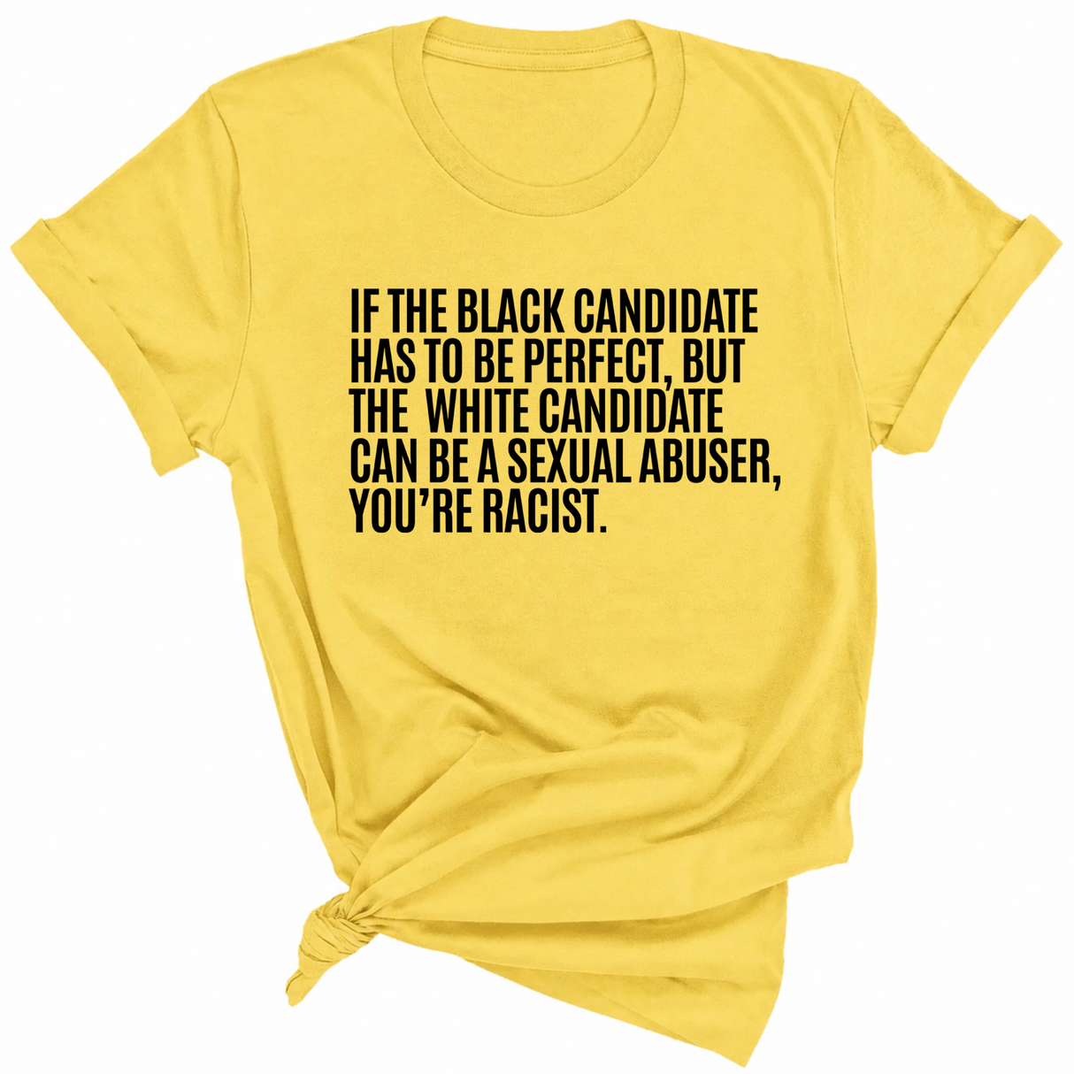 If the Black Candidate Has to Be Perfect, but the White Candidate Can Be a Sexual Abuser, You’re Racist Unisex Tee